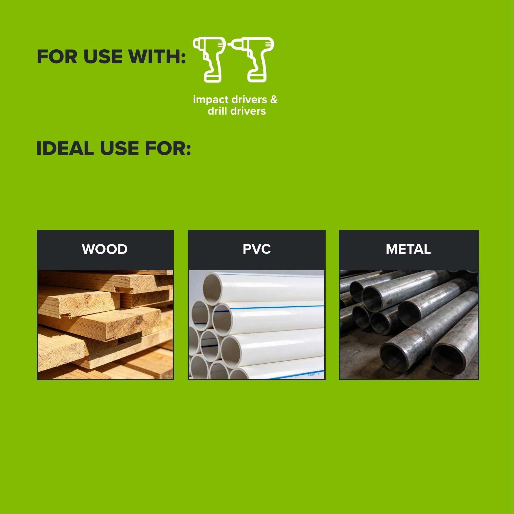FOR USE WITH:
impact drivers & drill drivers

IDEAL USE FOR:
WOOD
PVC
METAL
