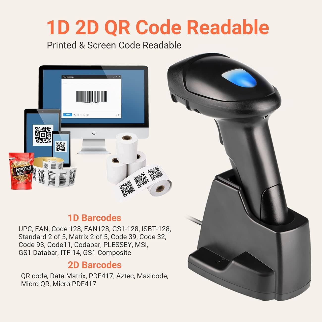 1D 2D QR Code Readable  
Printed & Screen Code Readable  

1D Barcodes  
UPC, EAN, Code 128, EAN128, GS1-128, ISBT-128, Standard 2 of 5, Matrix 2 of 5, Code 39, Code 32, Code 93, Code 11, Codabar, PLESSEY, MSI, GS1 Databar, ITF-14, GS1 Composite  

2D Barcodes  
QR code, Data Matrix, PDF417, Aztec, Maxicode, Micro QR, Micro PDF417