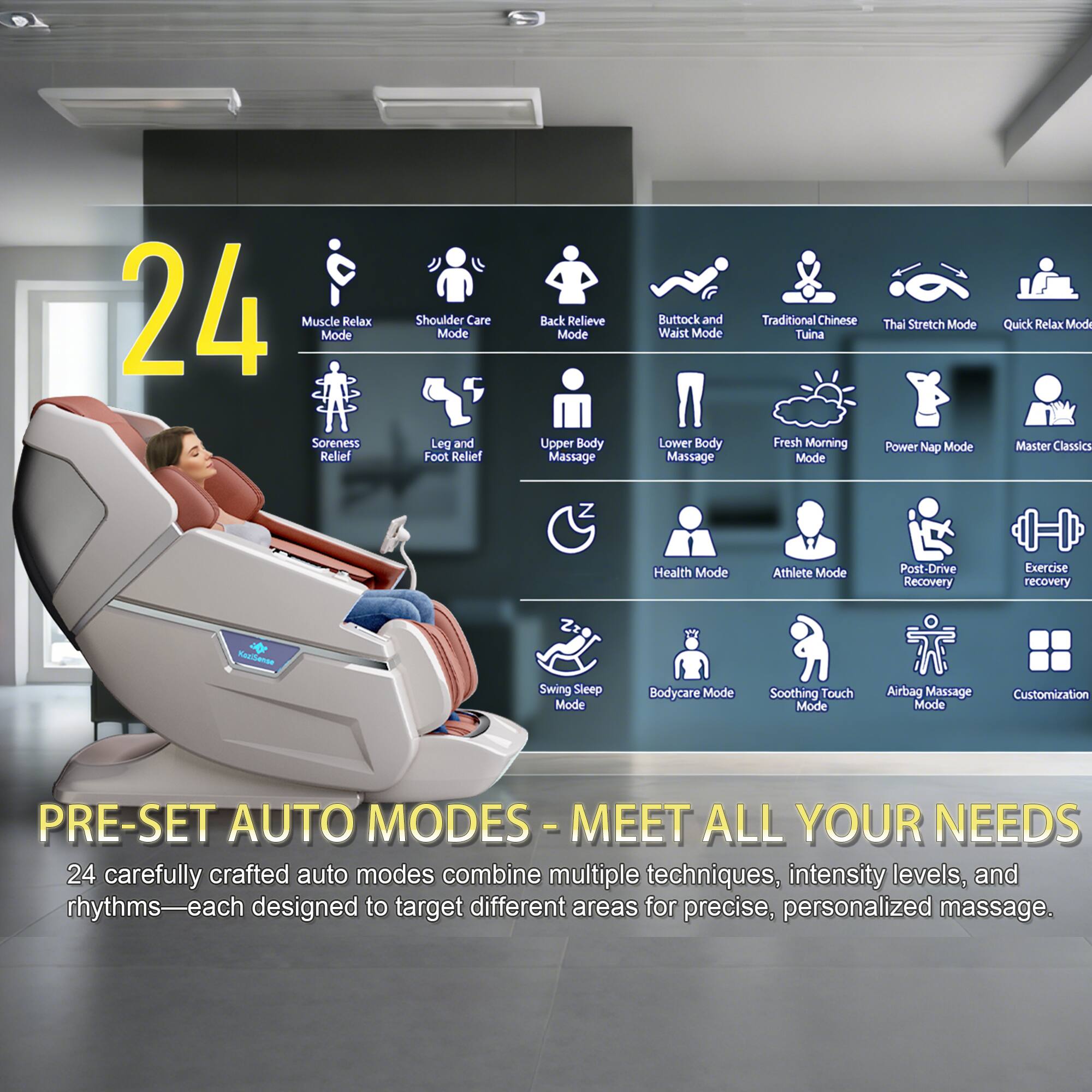 24 Muscle Mode Relax Soreness Relief Shoulder Care Mode Leg and Foot Relief Back Relieve Mode Upper Body Massage Buttock and Waist Mode Lower Body Massage Traditional Chinese Tuina Fresh Morning Mode Thai Stretch Mode Power Nap Mode Quick Relax Mode Master Classics Z Health Mode Athlete Mode Post-Drive Recovery Exercise Recovery Nauhanae Swing Sleep Mode Bodycare Mode Soothing Touch Mode Airbag Massage Mode Customization

PRE-SET AUTO MODES - MEET ALL YOUR NEEDS

24 carefully crafted auto modes combine multiple techniques, intensity levels, and rhythms—each designed to target different areas for precise, personalized massage.
