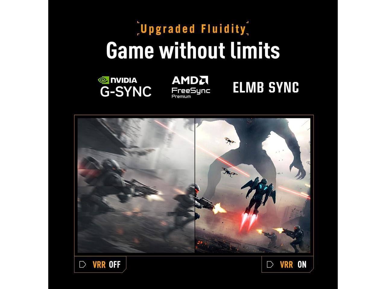Upgraded Fluidity Game without limits  
NVIDIA G-SYNC  
AMD FreeSync Premium  
ELMB SYNC  
VRR OFF  
VRR ON