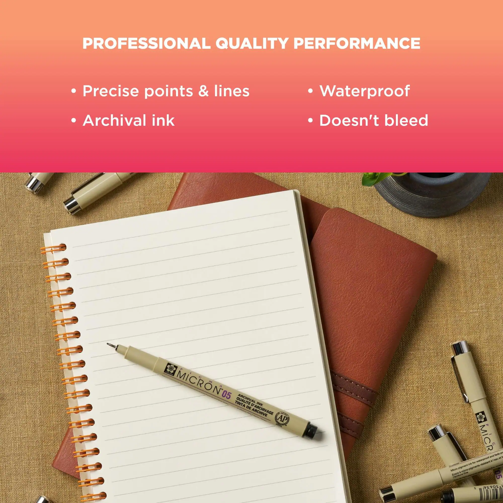 PROFESSIONAL QUALITY PERFORMANCE

- Precise points & lines
- Archival ink
- Waterproof
- Doesn't bleed

MICRON 05
TINTA QUALIT D' DE
INK ARCHIVAGE
AP