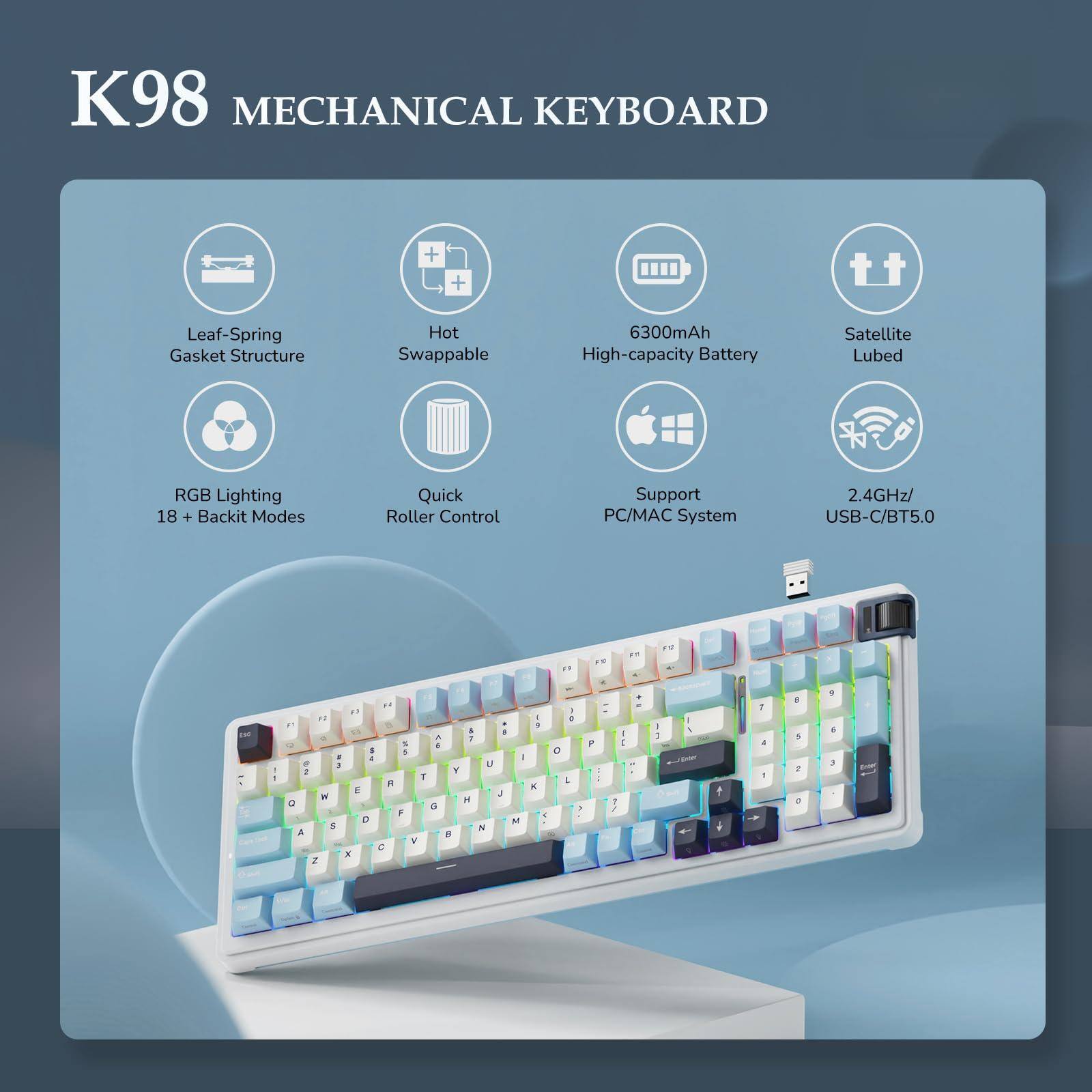 K98 Mechanical Keyboard

- Leaf-Spring Gasket Structure
- Hot Swappable
- 6300mAh High-capacity Battery
- Satellite Lubed
- RGB Lighting 18 + Backlit Modes
- Quick Roller Control
- Support PC/MAC System
- 2.4GHz/USB-C/BT5.0