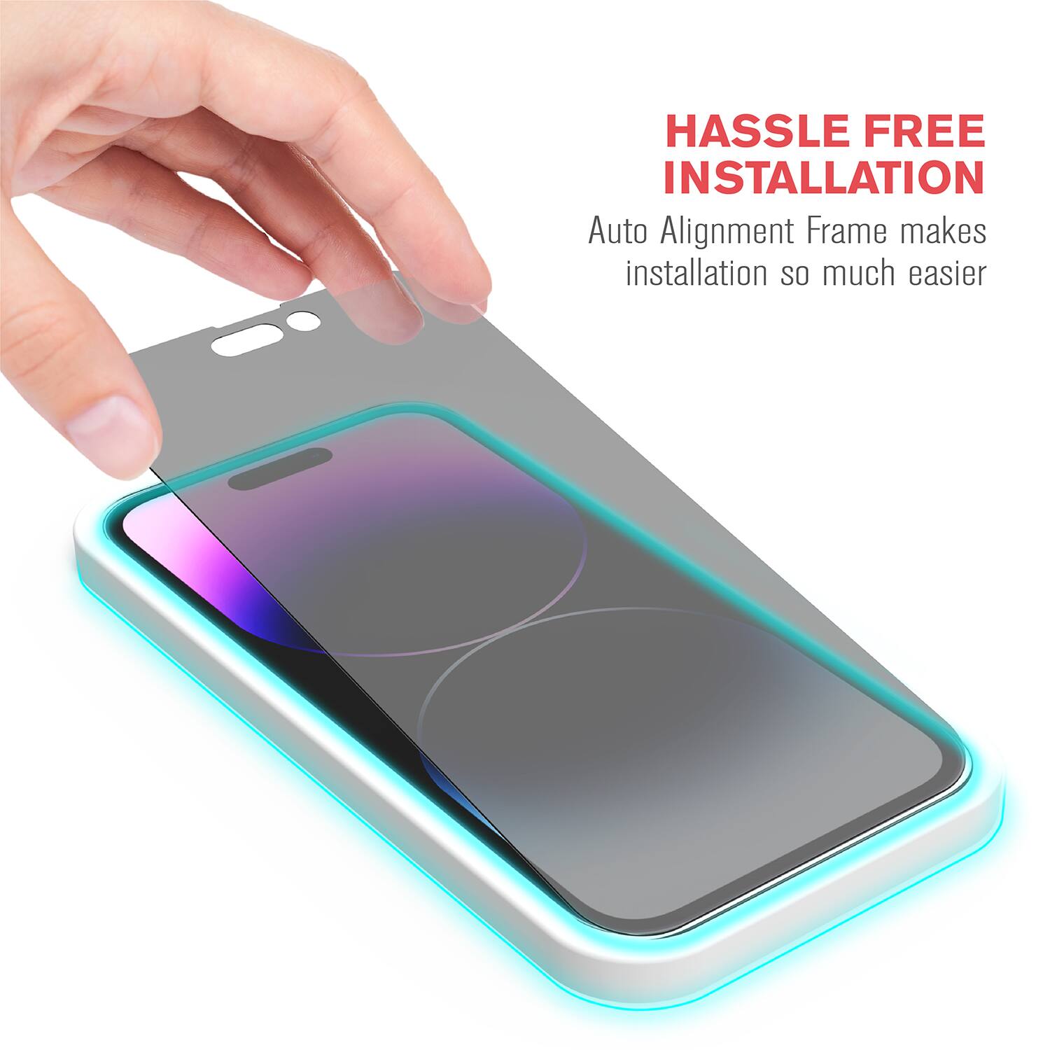 HASSLE FREE INSTALLATION  
Auto Alignment Frame makes installation so much easier