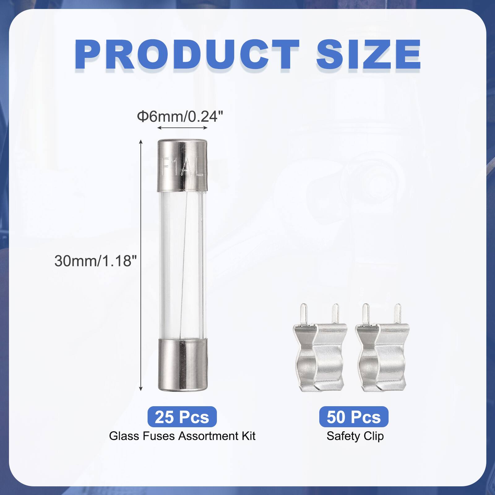 PRODUCT SIZE  
Φ6mm/0.24"  
30mm/1.18"  

25 Pcs Glass Fuses Assortment Kit  
50 Pcs Safety Clip