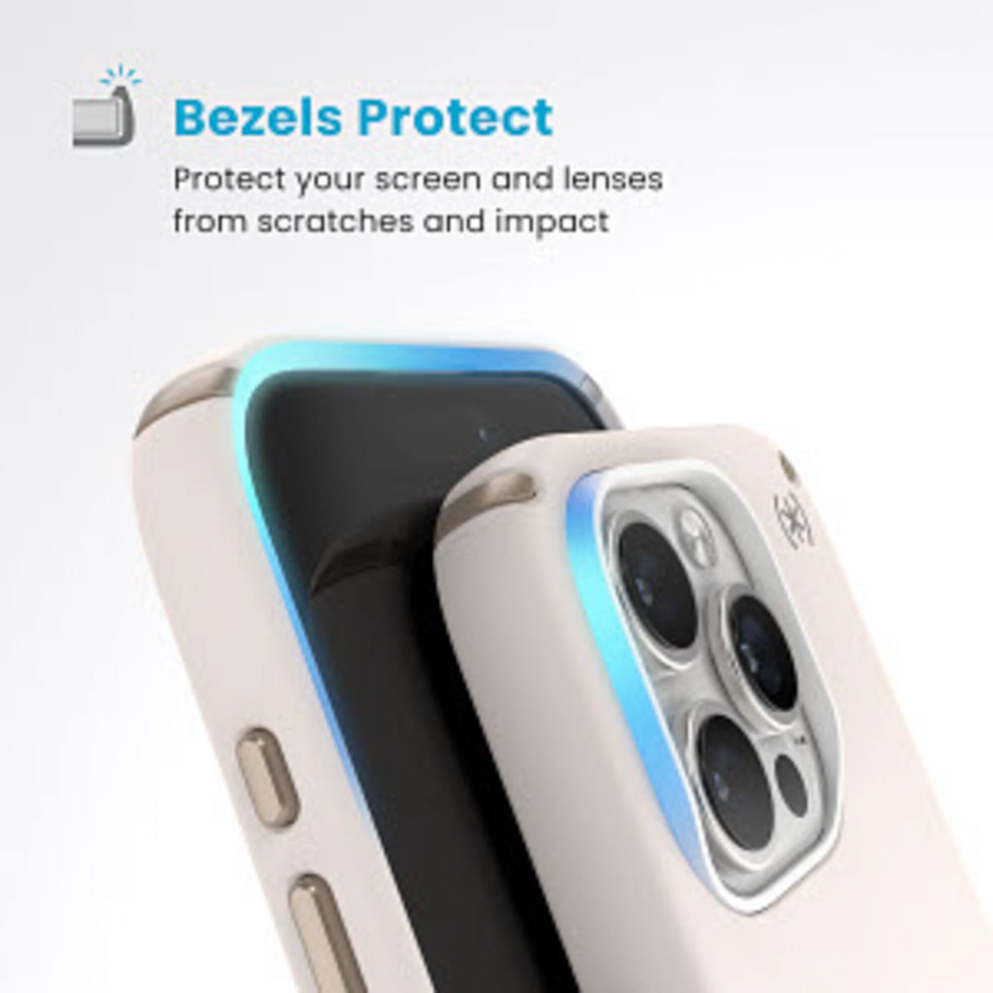 Bezels Protect: Protect your screen and lenses from scratches and impact.