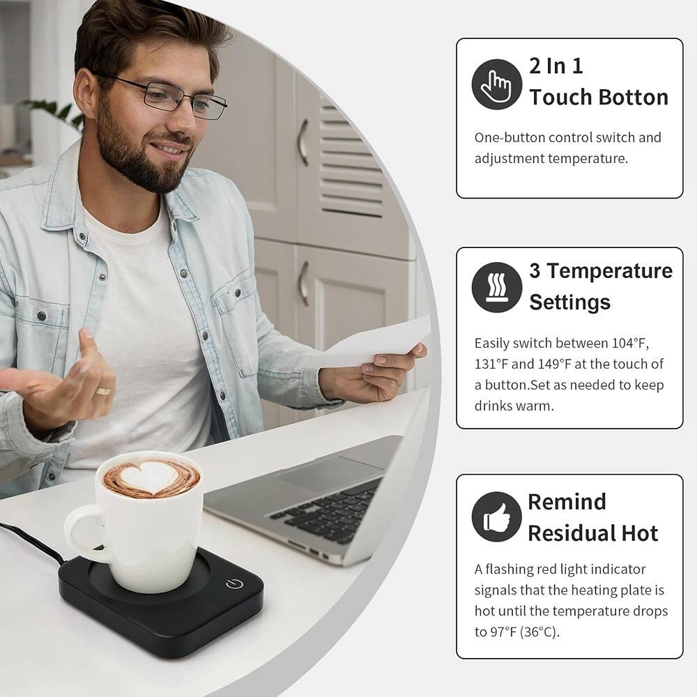 2 In 1 Touch Button  
One-button control switch and adjustment temperature.

3 Temperature Settings  
Easily switch between 104°F, 131°F, and 149°F at the touch of a button. Set as needed to keep drinks warm.

Remind Residual Hot  
A flashing red light indicator signals that the heating plate is hot until the temperature drops to 97°F (36°C).