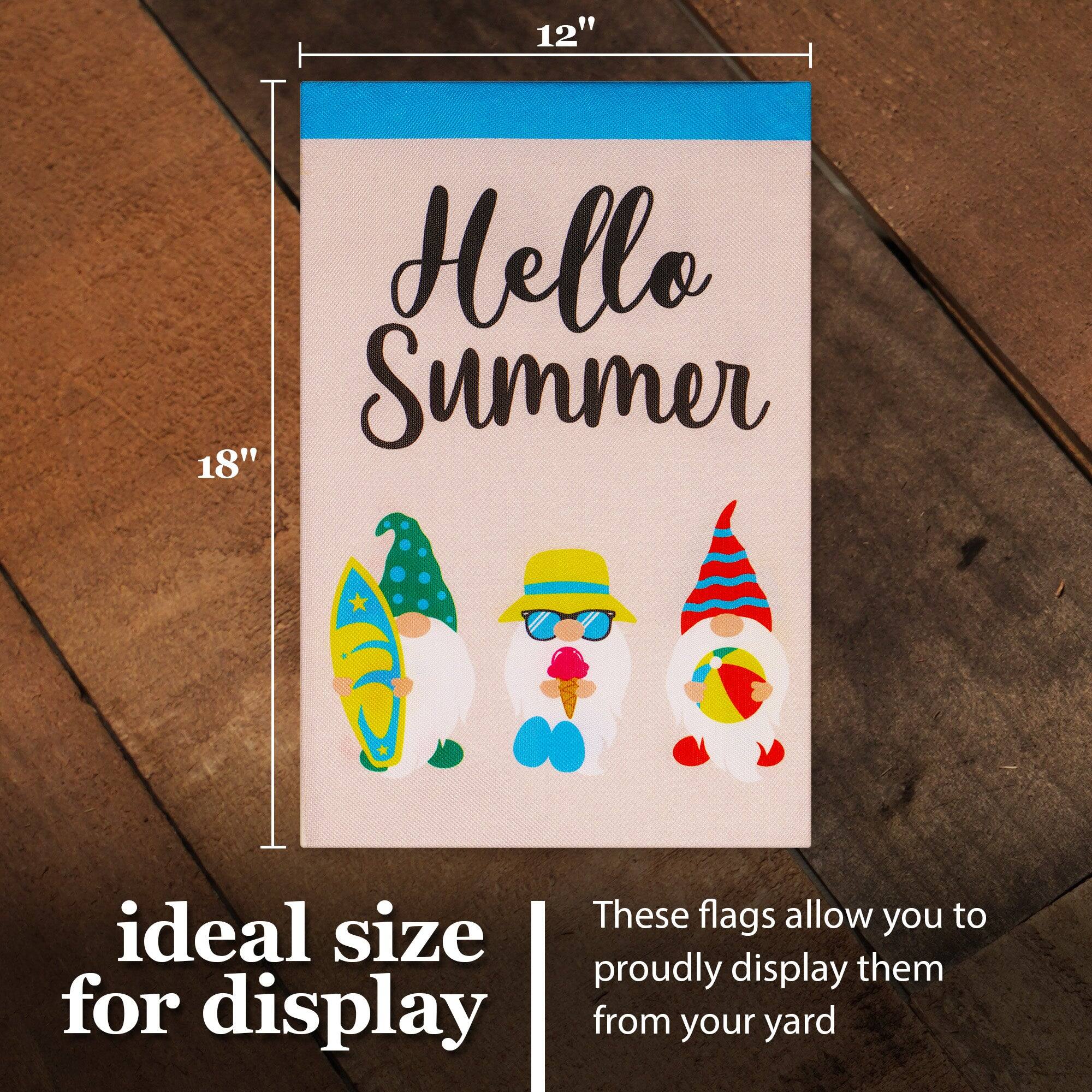 12" Hello Summer 18" These flags allow you to proudly display them from your yard. Ideal size for display.