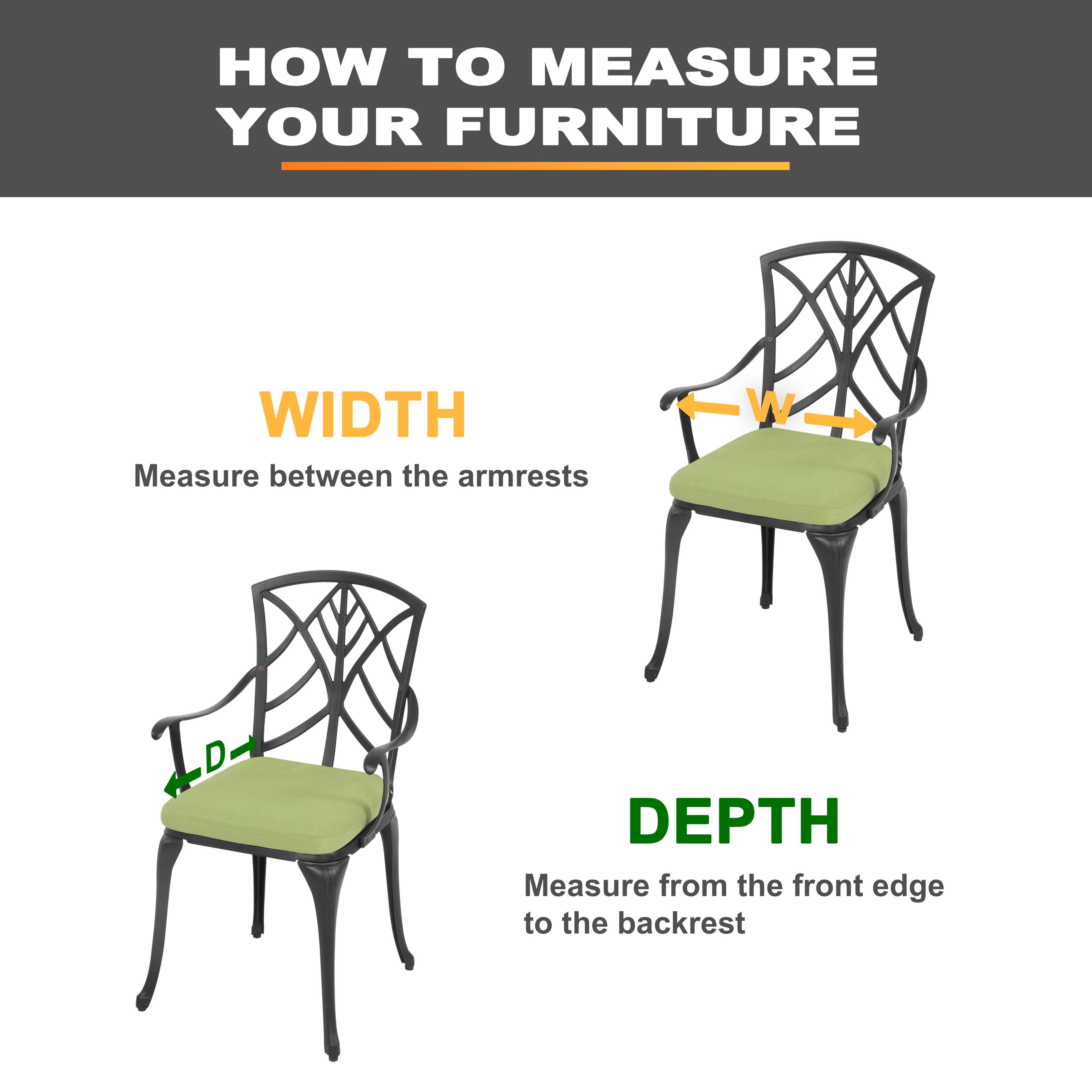 HOW TO MEASURE YOUR FURNITURE

WIDTH
Measure between the armrests

DEPTH
Measure from the front edge to the backrest