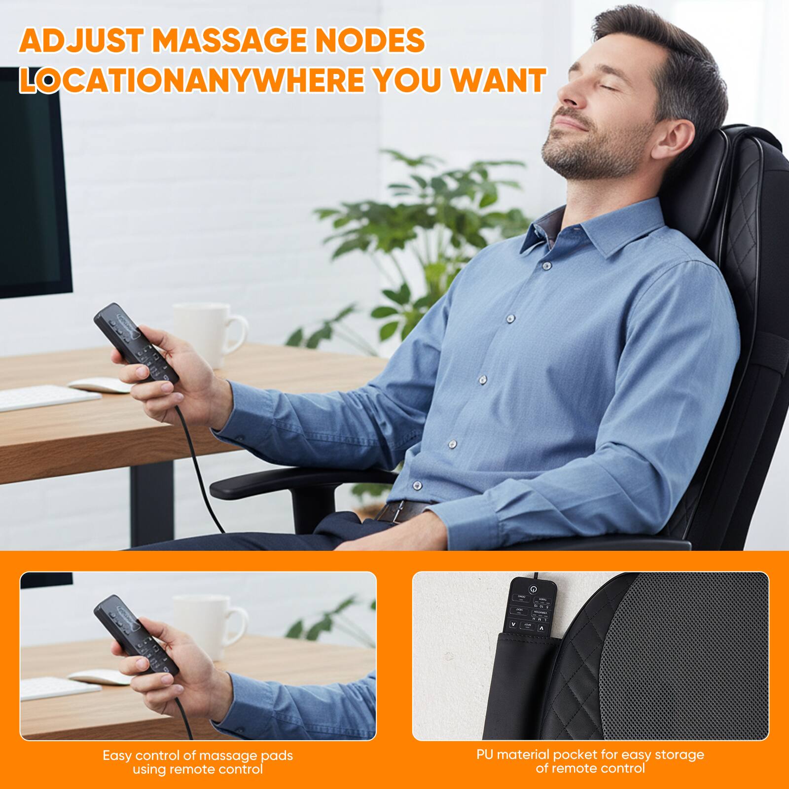 ADJUST MASSAGE NODES LOCATION ANYWHERE YOU WANT

Easy control of massage pads using remote control

PU material pocket for easy storage of remote control