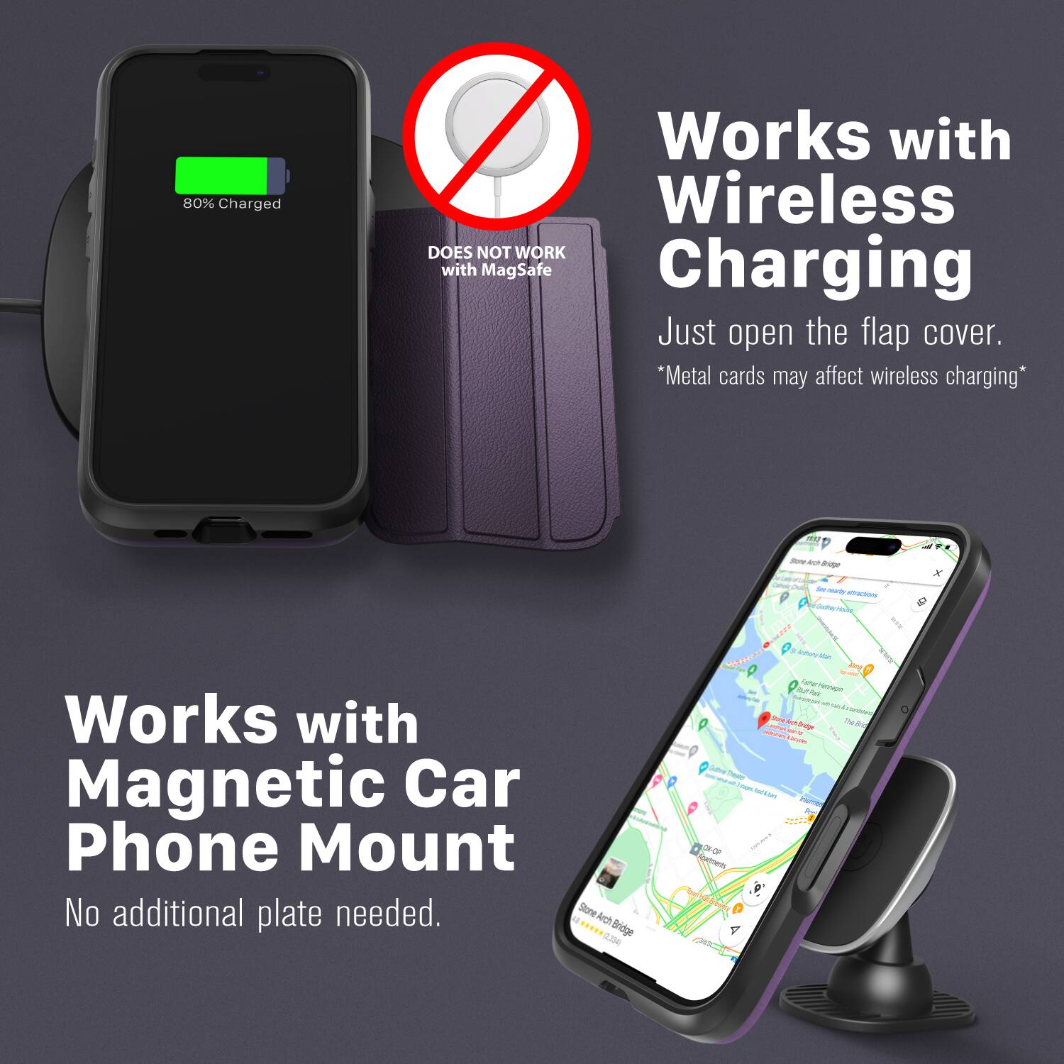 80% Charged Works with Wireless Charging DOES NOT WORK with MagSafe Charging Just open the flap cover. *Metal cards may affect wireless charging* Works with Magnetic Car Phone Mount No additional plate needed.