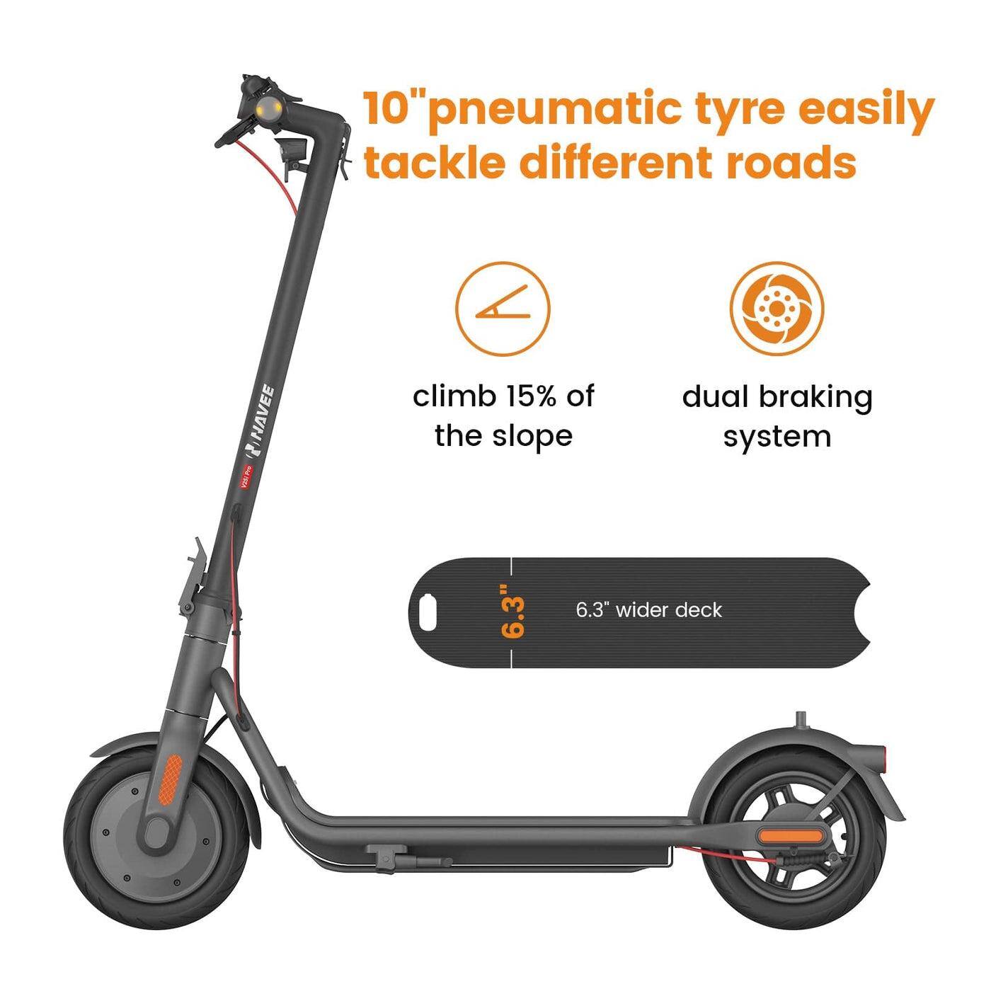 10" pneumatic tyre easily tackle different roads  
climb 15% of the slope  
dual braking system  
6.3" wider deck