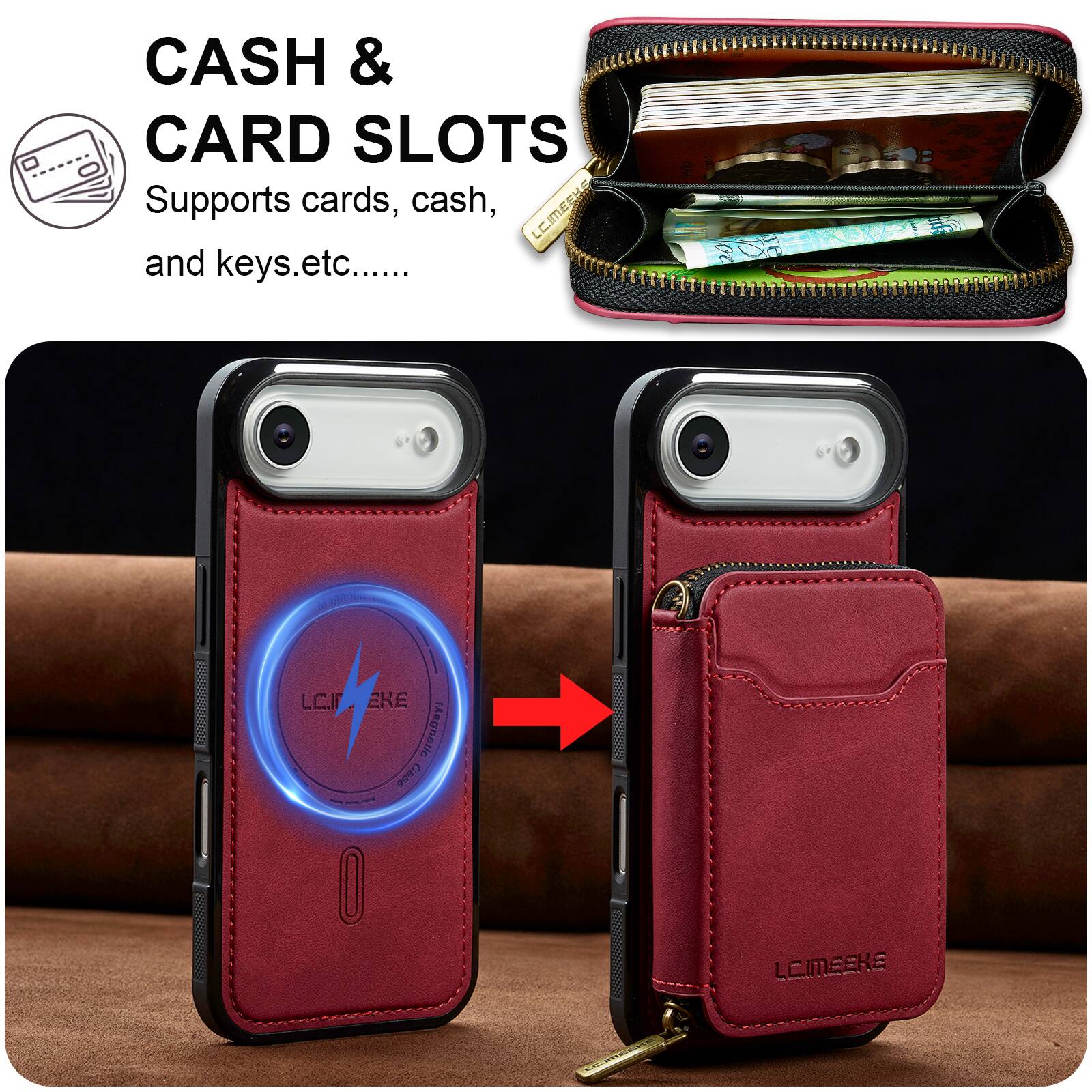 CASH & CARD SLOTS  
Supports cards, cash, and keys etc.....  

LCIMEEKE  
Magnetic Case
