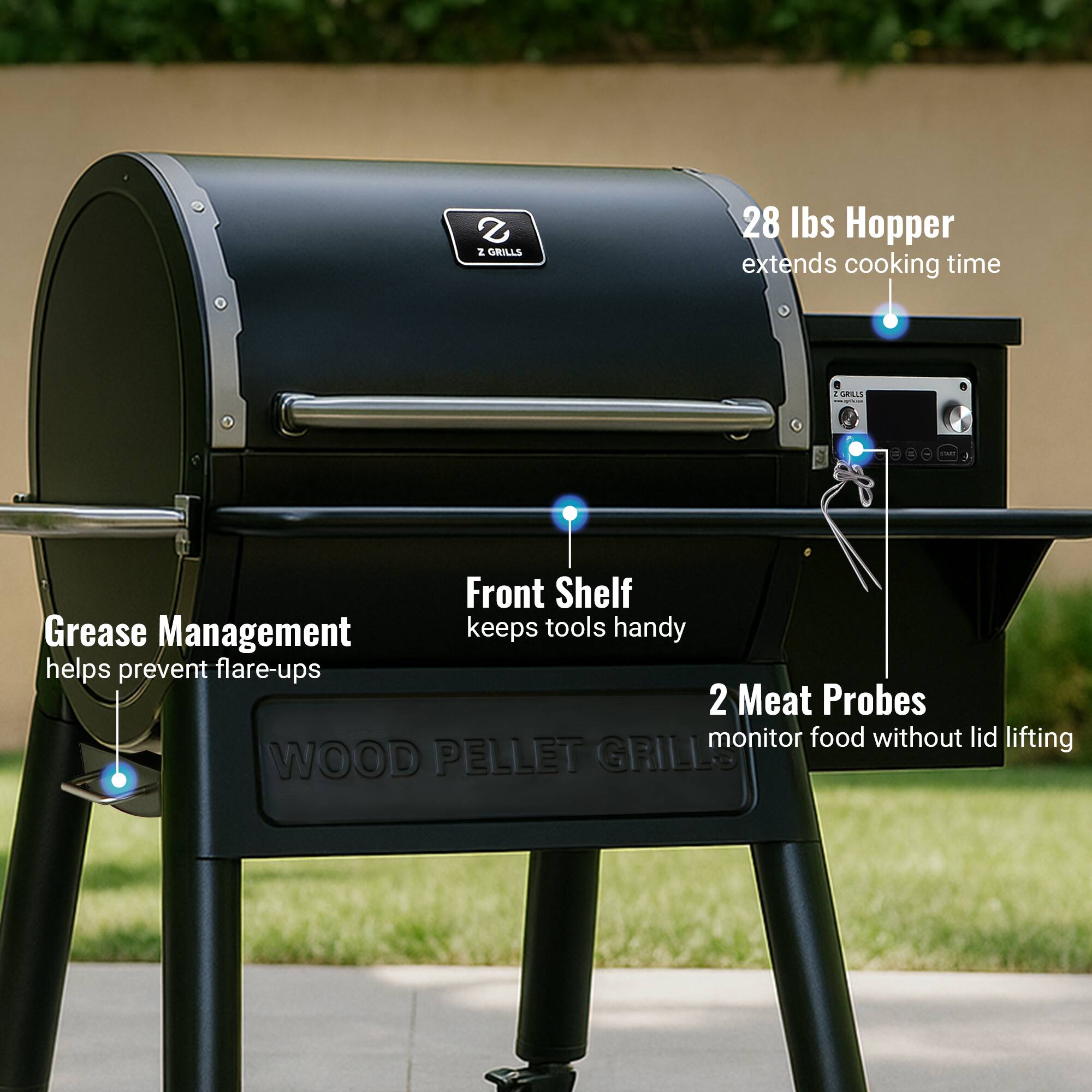 28 lbs Hopper extends cooking time
Front Shelf Grease Management keeps tools handy helps prevent flare-ups
2 Meat Probes monitor food without lid lifting
WOOD PELLET GRILL