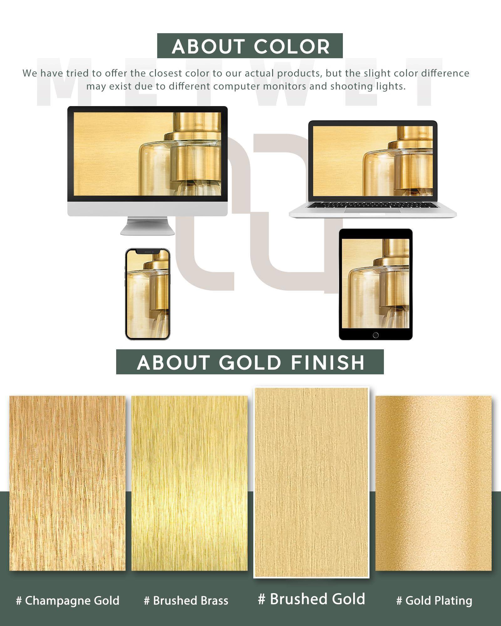 **ABOUT COLOR**

We have tried to offer the closest color to our actual products, but the slight color difference may exist due to different computer monitors and shooting lights.

**ABOUT GOLD FINISH**

- # Champagne Gold
- # Brushed Brass
- # Brushed Gold
- # Gold Plating