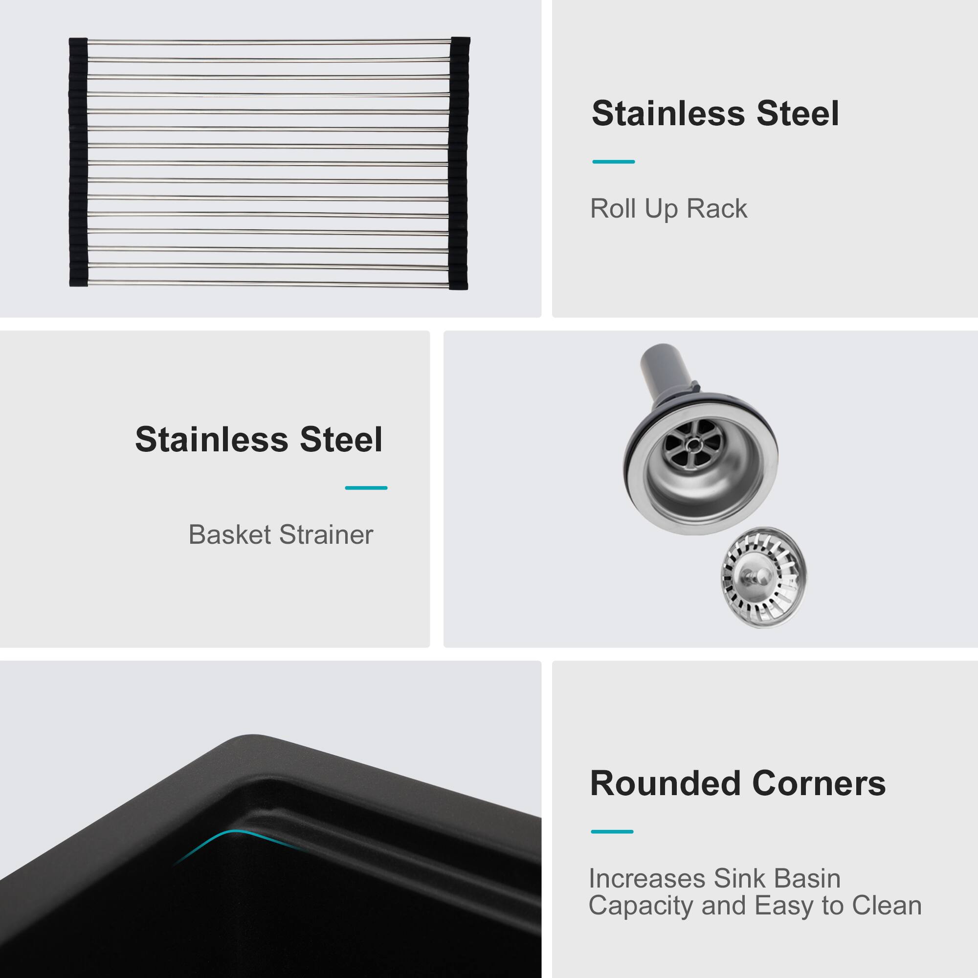 Stainless Steel Roll Up Rack  
Stainless Steel Basket Strainer  
Rounded Corners  
Increases Sink Basin Capacity and Easy to Clean
