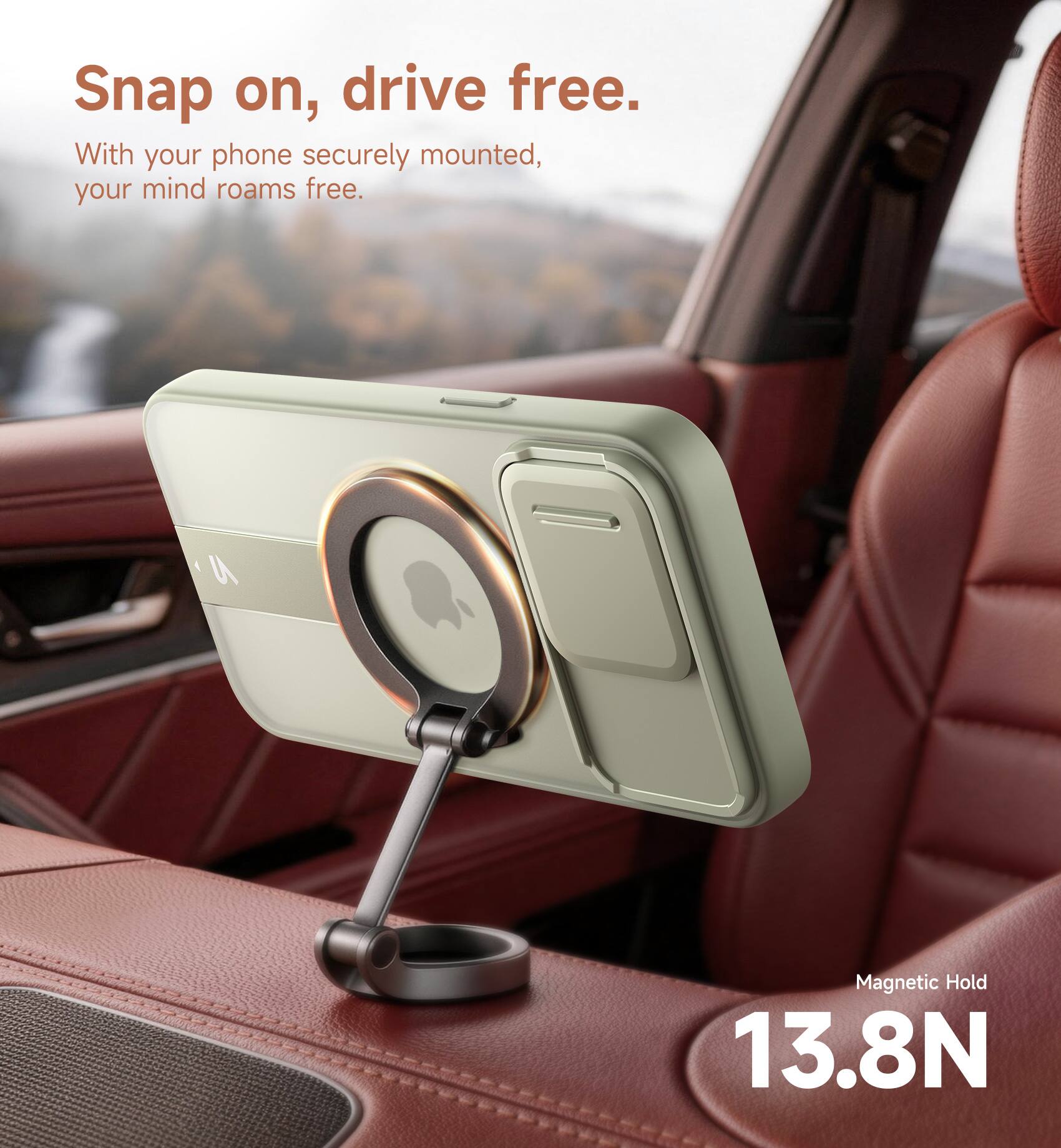 Snap on, drive free.  
With your phone securely mounted, your mind roams free.  

Magnetic Hold 13.8N