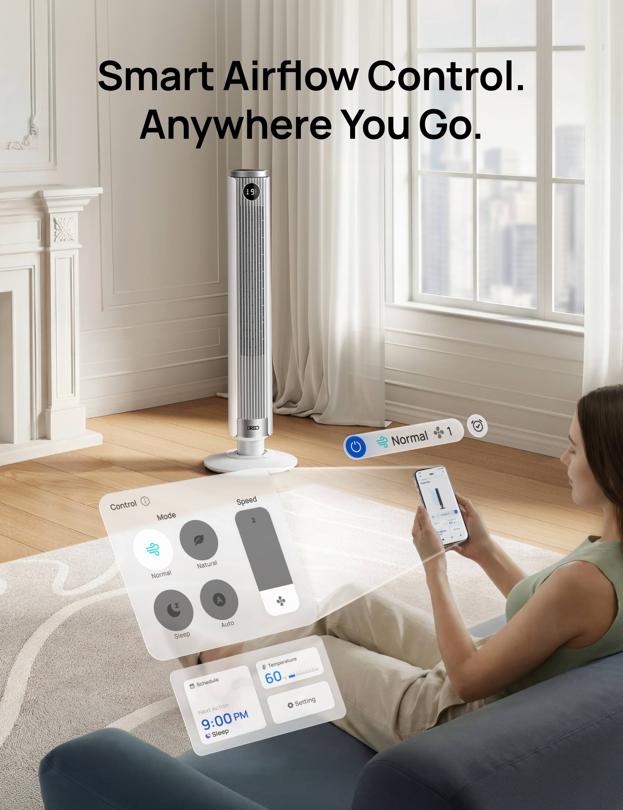 Smart Airflow Control. Anywhere You Go.

Control Mode:
- Normal 1
- Natural
- Sleep
- Auto

Speed: 2

Schedule:
- Next Action: 9:00 PM
- Sleep

Temperature Setting: 60