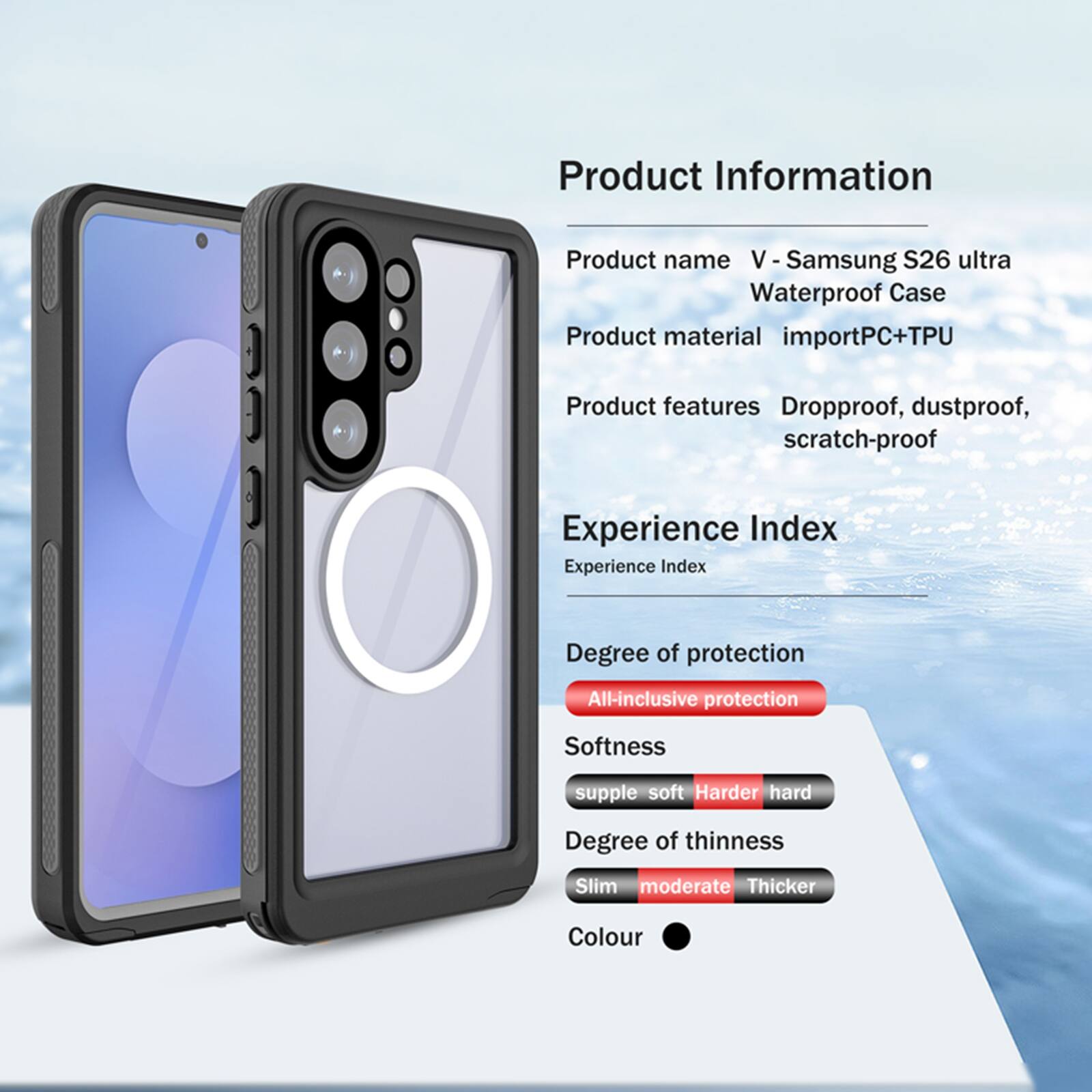 Product Information

Product name: V - Samsung S26 ultra Waterproof Case

Product material: importPC+TPU

Product features: Dropproof, dustproof, scratch-proof

Experience Index

Experience Index

Degree of protection: All-inclusive protection

Softness: supple soft Harder hard

Degree of thinness: Slim moderate Thicker

Colour
