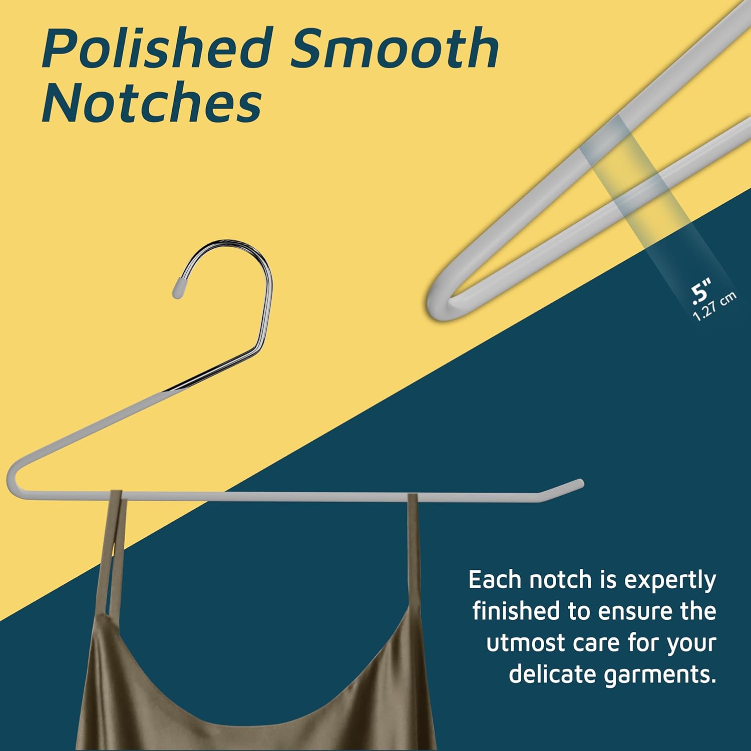 Polished Smooth Notches 1.27 cm Each notch is expertly finished to ensure the utmost care for your delicate garments.