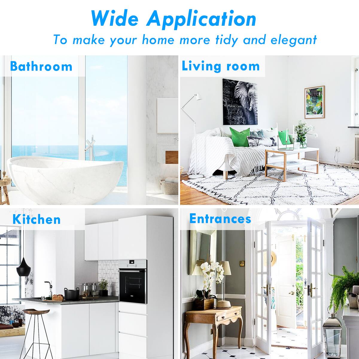 Wide Application  
To make your home more tidy and elegant  

- Bathroom  
- Living room  
- Kitchen  
- Entrances