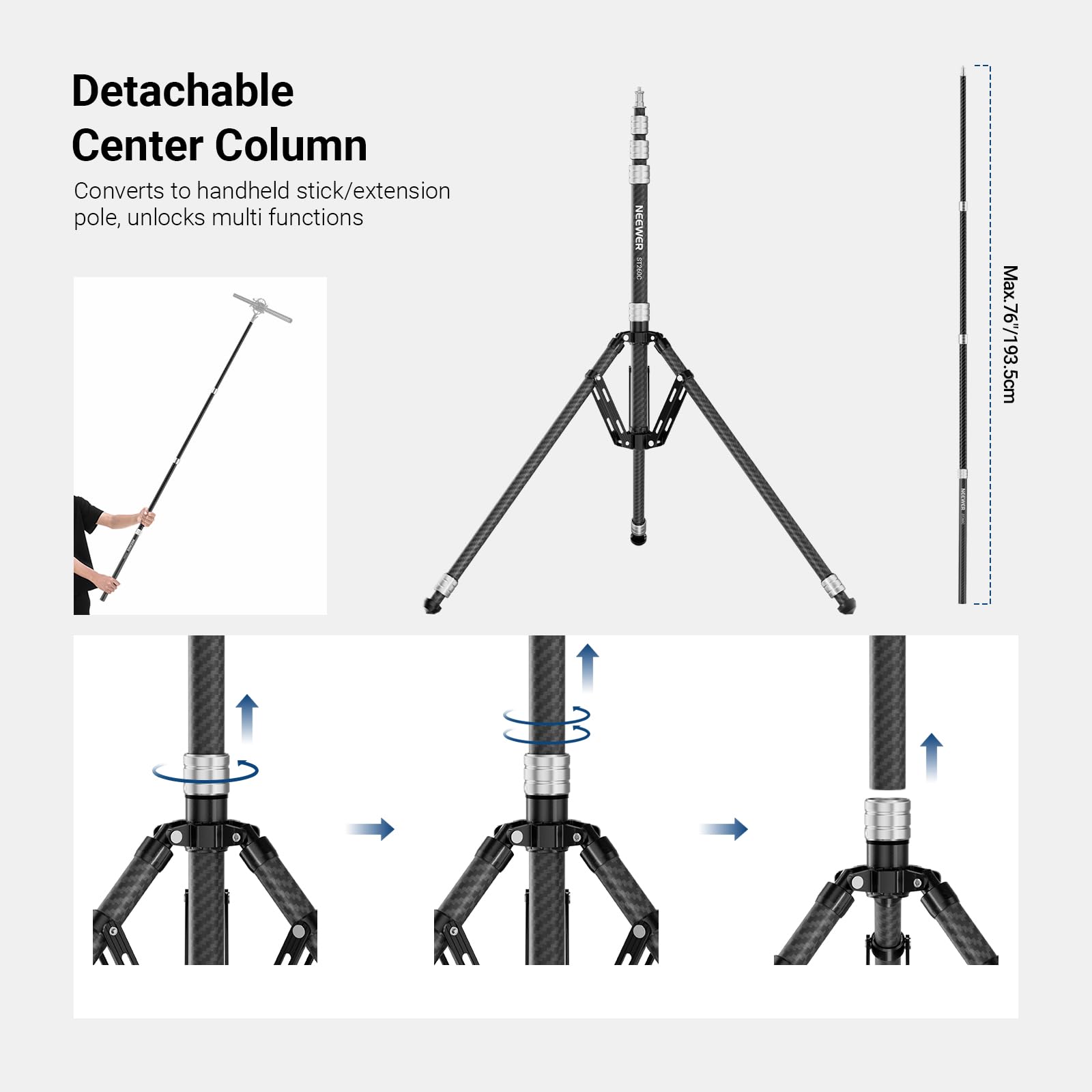 Detachable Center Column  
Converts to handheld stick/extension pole, unlocks multi functions  

Max. 76/193.5cm