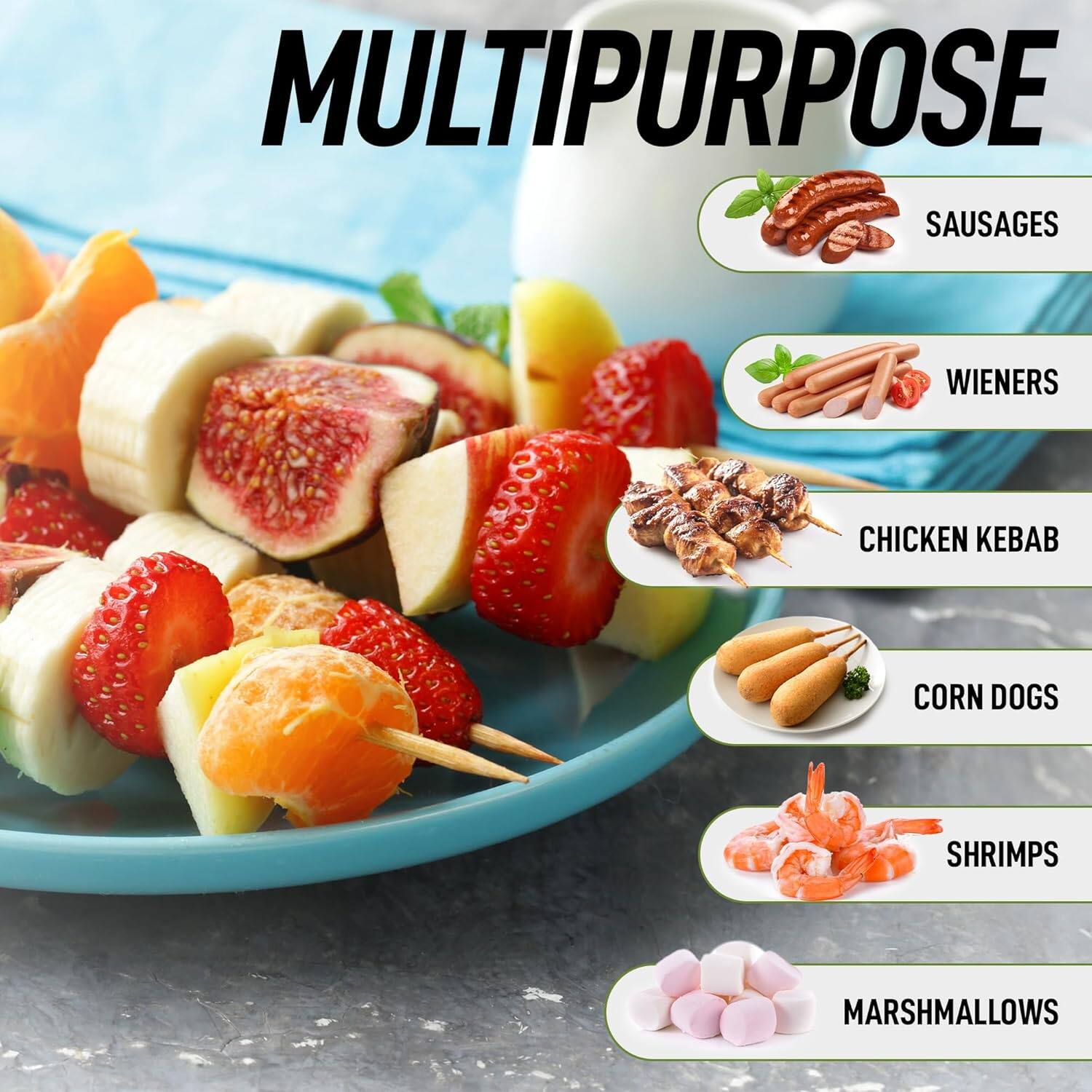 MULTIPURPOSE  
- SAUSAGES  
- WIENERS  
- CHICKEN KEBAB  
- CORN DOGS  
- SHRIMPS  
- MARSHMALLOWS