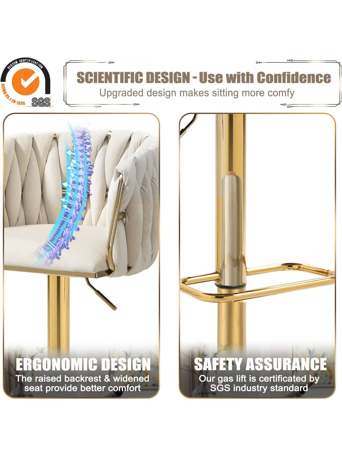 SYSTEM CERTIFICATION  
SGS  
EN 1335  

SCIENTIFIC DESIGN - Use with Confidence  
Upgraded design makes sitting more comfy  

ERGONOMIC DESIGN  
The raised backrest & widened seat provide better comfort  

SAFETY ASSURANCE  
Our gas lift is certified by SGS industry standard