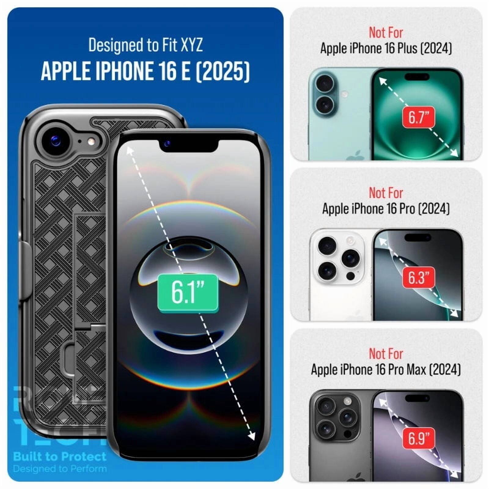 Designed to Fit XYZ APPLE IPHONE 16 E (2025)  
Not For Apple iPhone 16 Plus (2024) 6.7"  
Not For Apple iPhone 16 Pro (2024) 6.1" 6.3"  
Not For Apple iPhone 16 Pro Max (2024) 6.9"  
Built to Protect  
Designed to Perform
