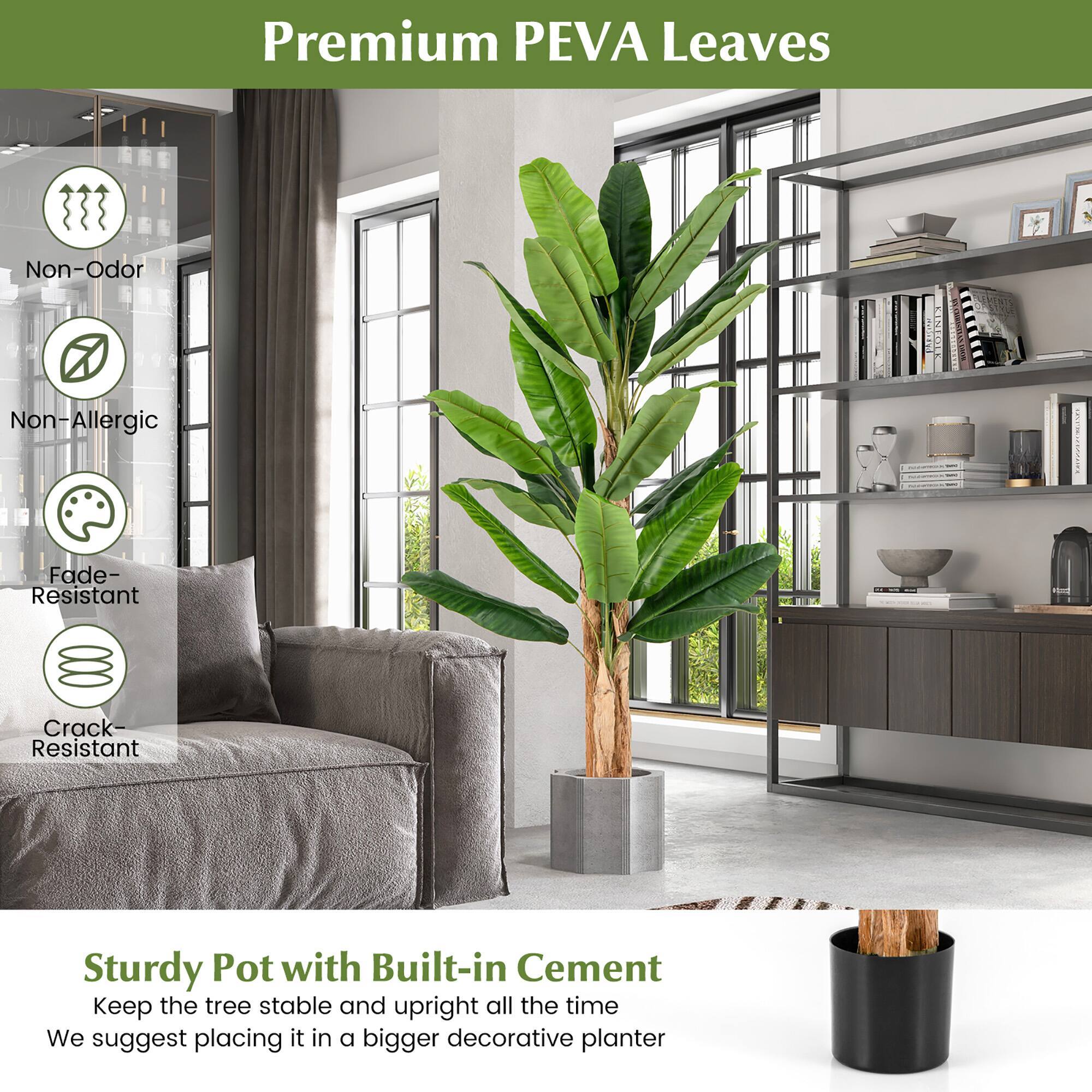 Premium PEVA Leaves

- Non-Odor
- Non-Allergic
- Fade-Resistant
- Crack-Resistant

Sturdy Pot with Built-in Cement

Keep the tree stable and upright all the time

We suggest placing it in a bigger decorative planter