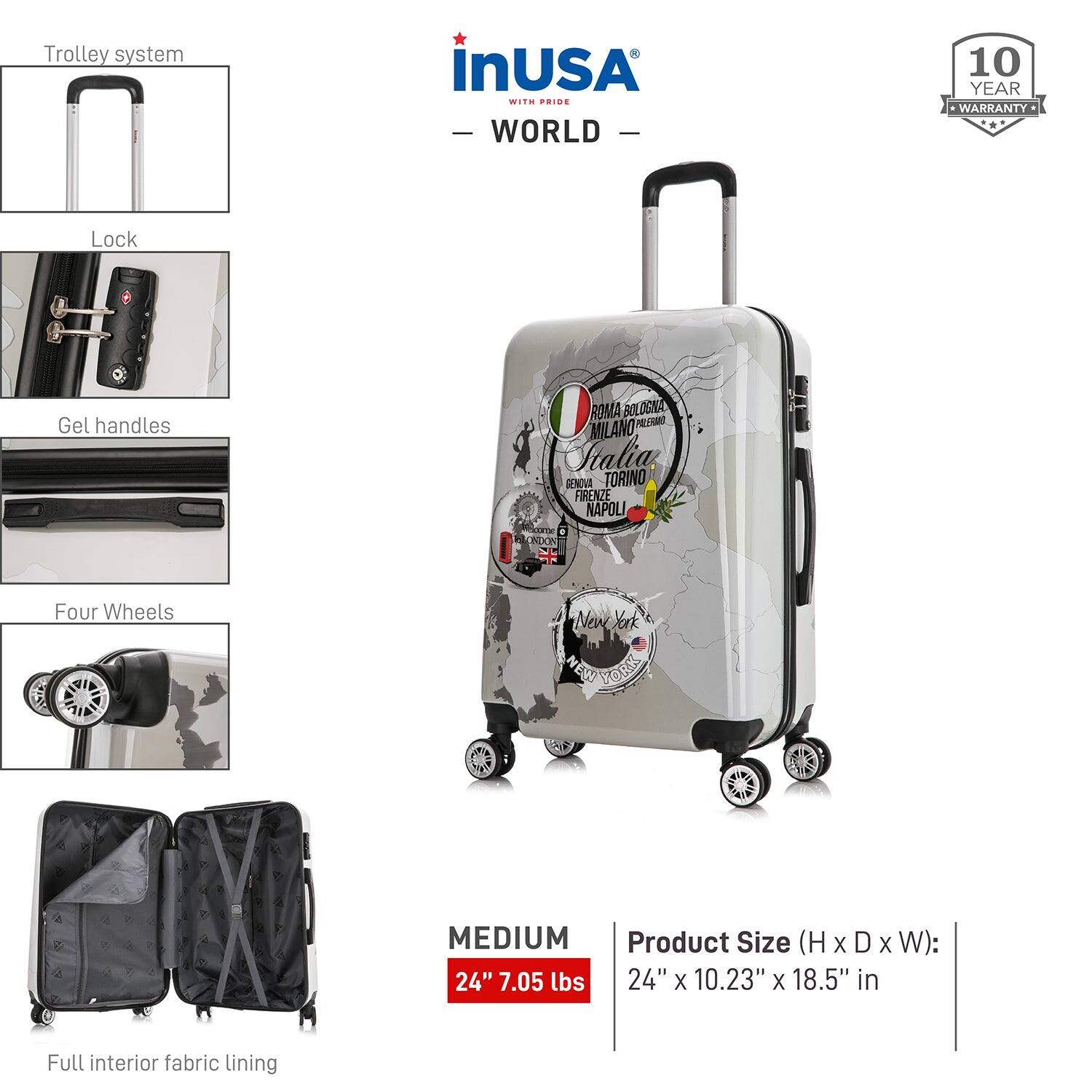 - Trolley system
- Lock
- Gel handles
- Four Wheels
- Full interior fabric lining

**InUSA**  
- WORLD -  
- 10 YEAR WARRANTY

**Product Size (H x D x W):**  
24" x 10.23" x 18.5" in

**MEDIUM**  
24" 7.05 lbs

**Italy**  
- ROMA  
- BOLOGNA  
- PADOVA  
- MILANO  
- DENOVE  
- TORINO  
- FIRENZE  
- NAPOLI  
- NEW YORK