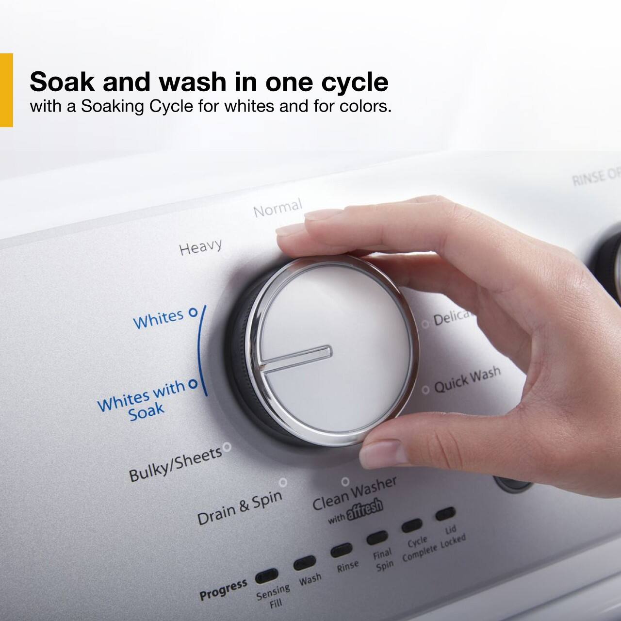 Soak and wash in one cycle with a Soaking Cycle for whites and for colors. Normal Heavy RINSE O O Whites Delica Wash with O Quick Whites Soak Bulky/Sheets Washer & Spin Clean affresh Drain with Lid Cycle Locked Final Complete Rinse Spin Wash Progress Sensing Fill.