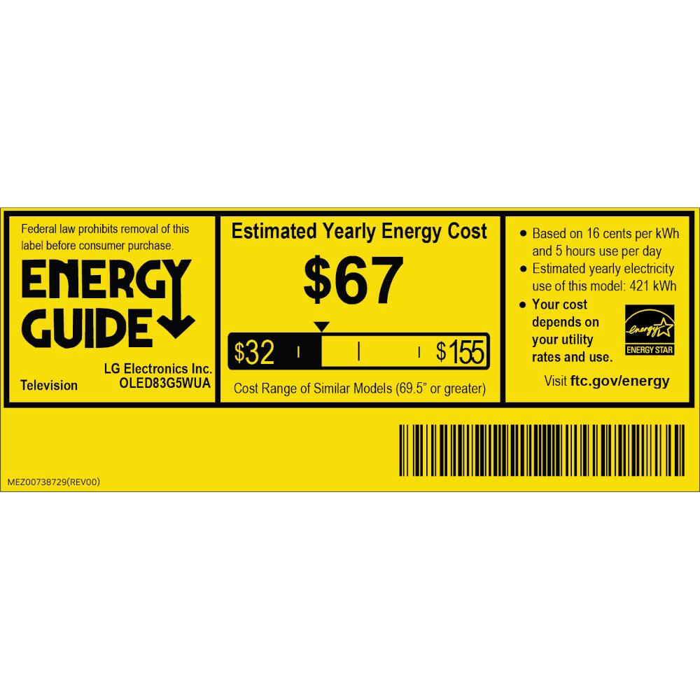 Federal law prohibits removal of this label before consumer purchase.

**ENERGY GUIDE**

**Estimated Yearly Energy Cost**

**$67**

**$32** | **$155**

LG Electronics Inc.  
Television  
OLED83G5WUA

Cost of Similar Models Range (69.5" or greater)

Based on 16 cents per kWh and 5 hours use per day  
Estimated yearly electricity use of this model: 421 kWh  
Your cost depends on your utility rates and use.

Visit ftc.gov/energy

**ENERGY STAR**

MEZ00738729 (REV00)