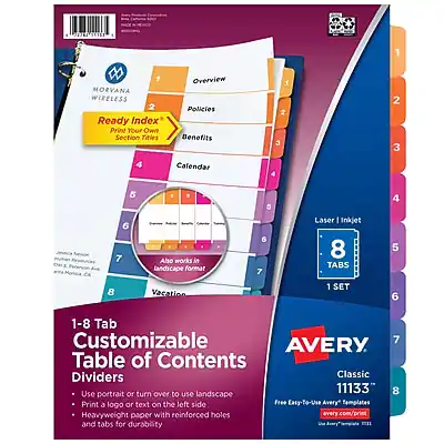 **Avery Classic 11133**
**1-8 Tab Customizable Table of Contents Dividers**
- Use portrait or turn over to use landscape
- Print a logo or text on the left side
- Heavyweight paper with reinforced holes and tabs for durability
**Features:**
- 8 Tabs
- 1 Set
**Print Your Own Section Titles:**
1. Overview
2. Policies
3. Benefits
4. Calendar
5. Aho works in landscape format
6. Vacation
7. (Blank)
8. (Blank)
**Wireless Ready Index Print Your Own Section Titles**
**Aho works in landscape format**
**Laser Inkjet**
**Free Easy-To-Use Avery Templates**
**avery.com/print**