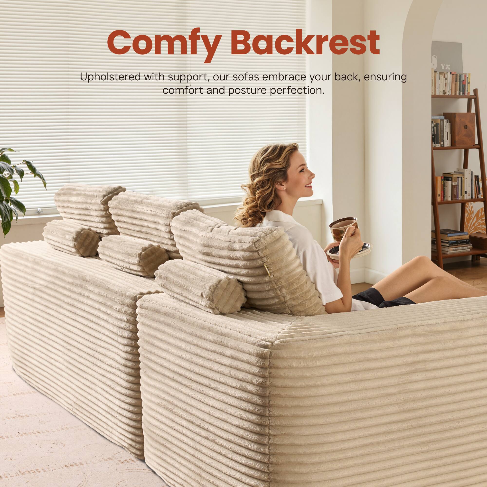 Comfy Backrest

Upholstered with support, our sofas embrace your back, ensuring comfort and posture perfection.