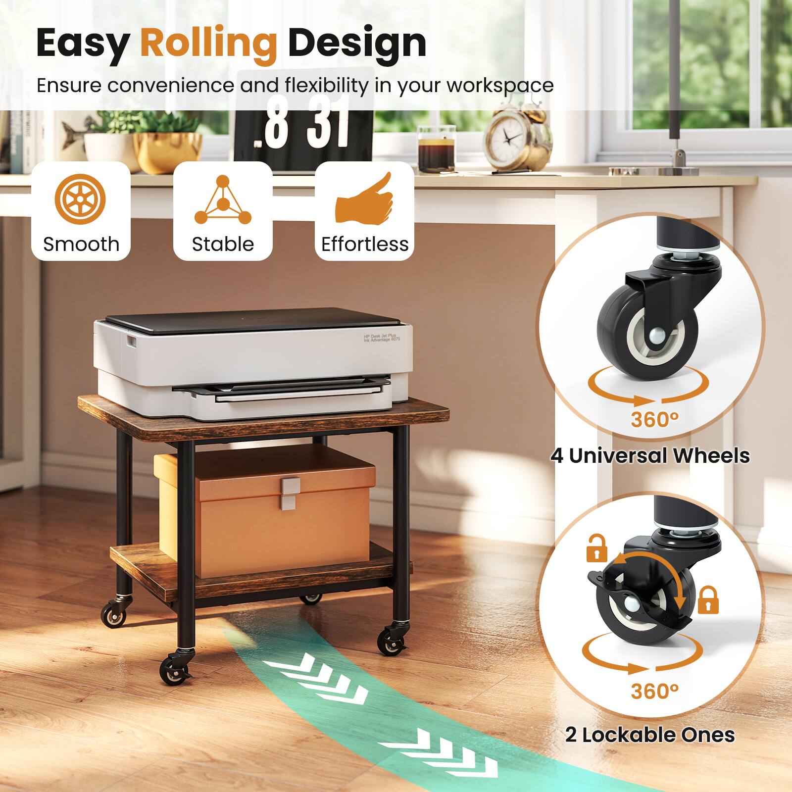 Easy Rolling Design  
Ensure convenience and flexibility in your workspace  

- Smooth  
- Stable  
- Effortless  

.8 31  

4 Universal Wheels  
360°  

2 Lockable Ones  
360°