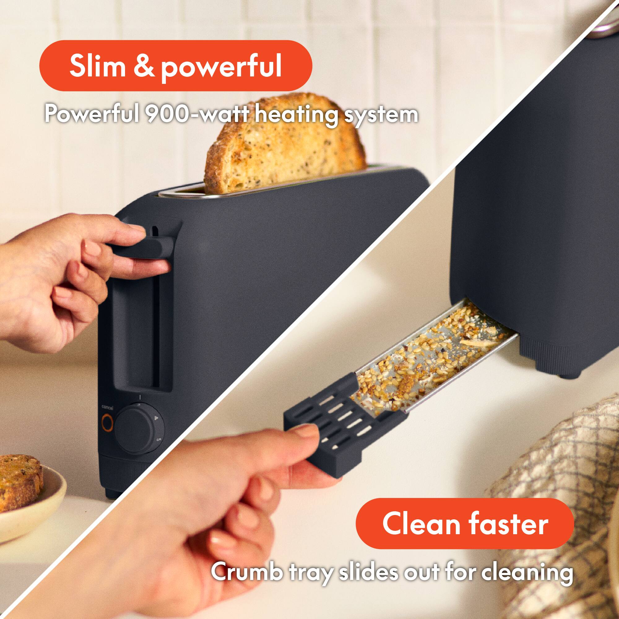 Slim & powerful  
Powerful 900-watt heating system  

Clean faster  
Crumb tray slides out for cleaning