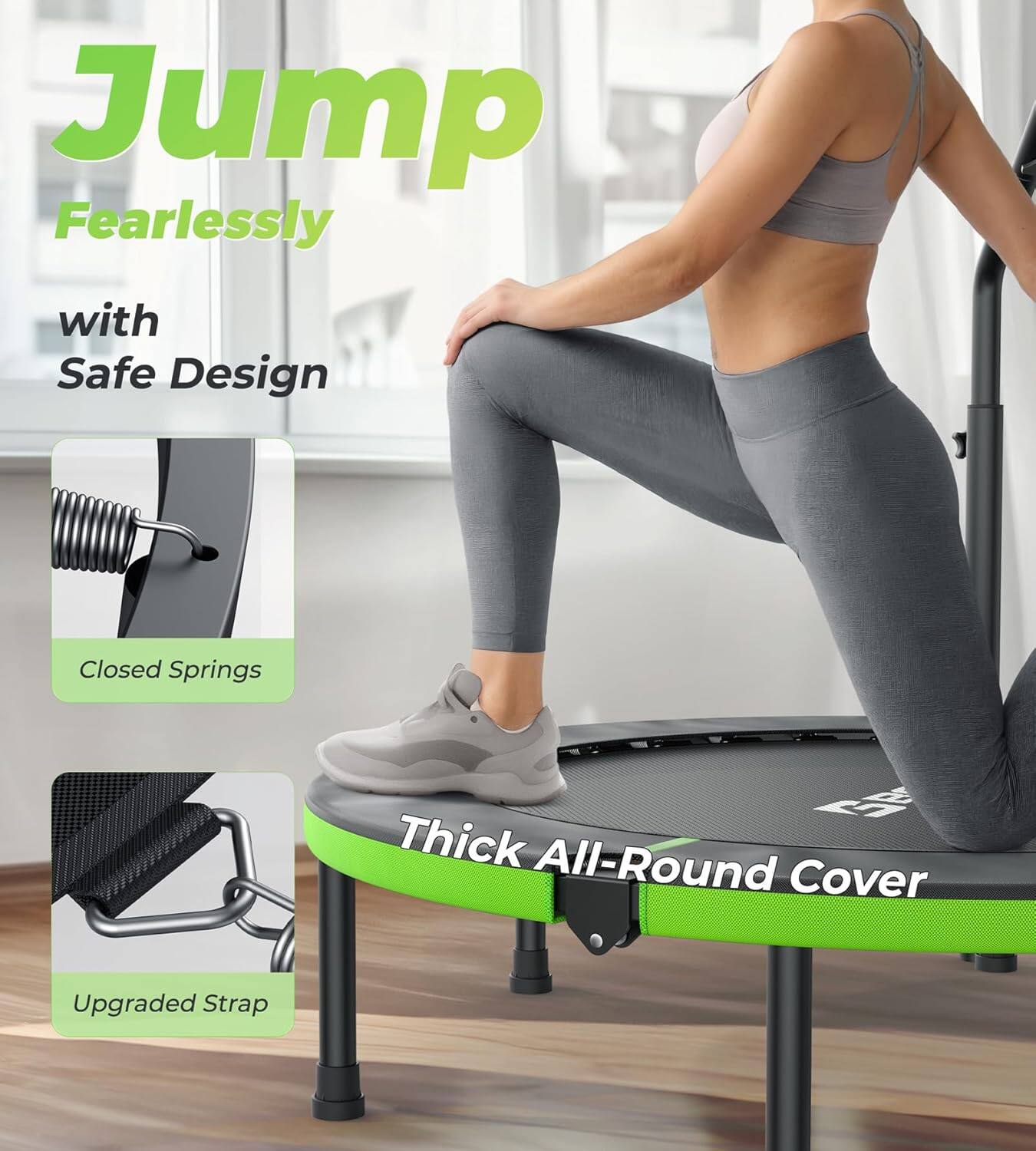 Jump Fearlessly  
with Safe Design  

Closed Springs  
Thick All-Round Cover  
Upgraded Strap