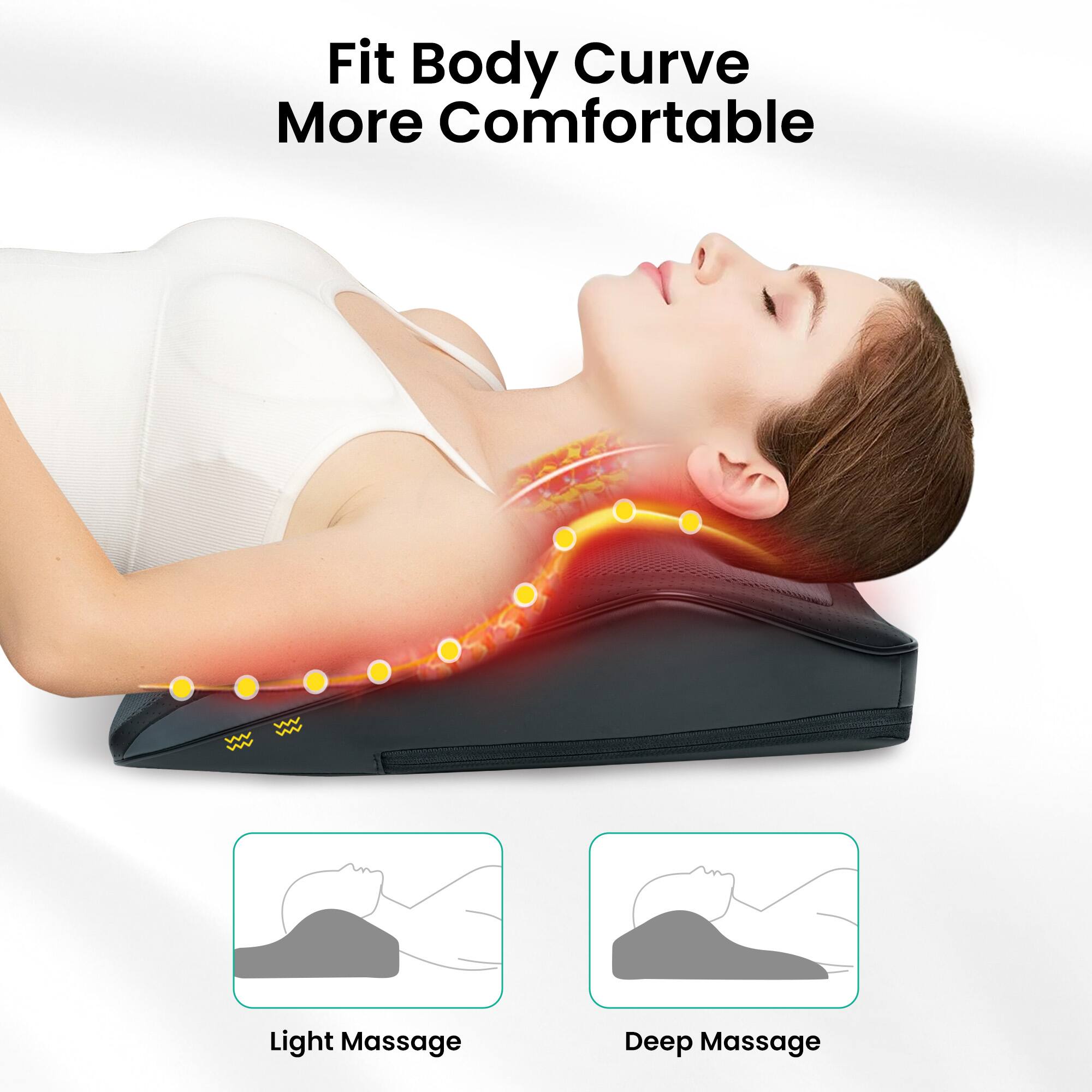 Fit Body Curve More Comfortable
Light Massage
Deep Massage