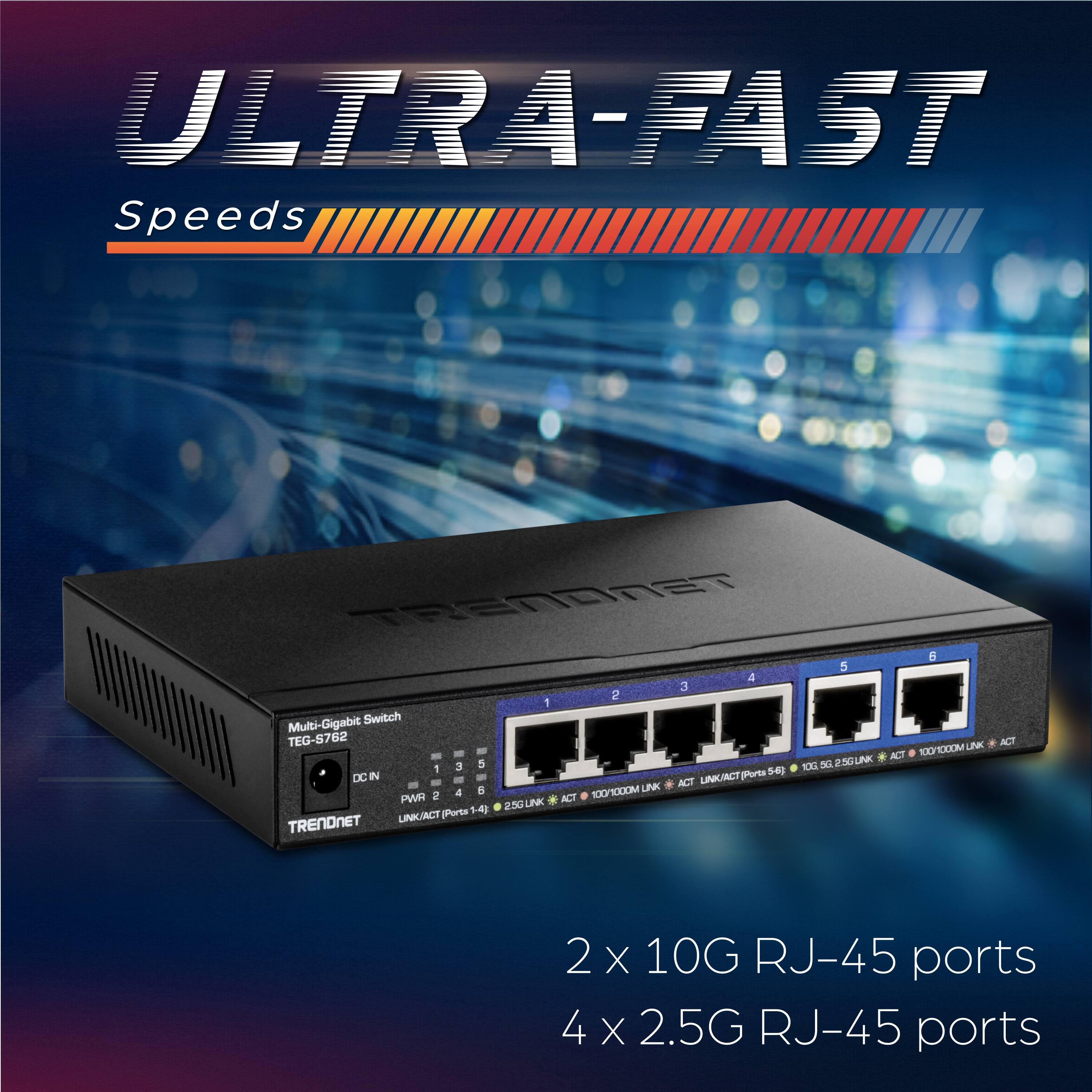 ULTRA-FAST Speeds

TRENDnet Multi-Gigabit Switch TEG-S762

2 x 10G RJ-45 ports
4 x 2.5G RJ-45 ports