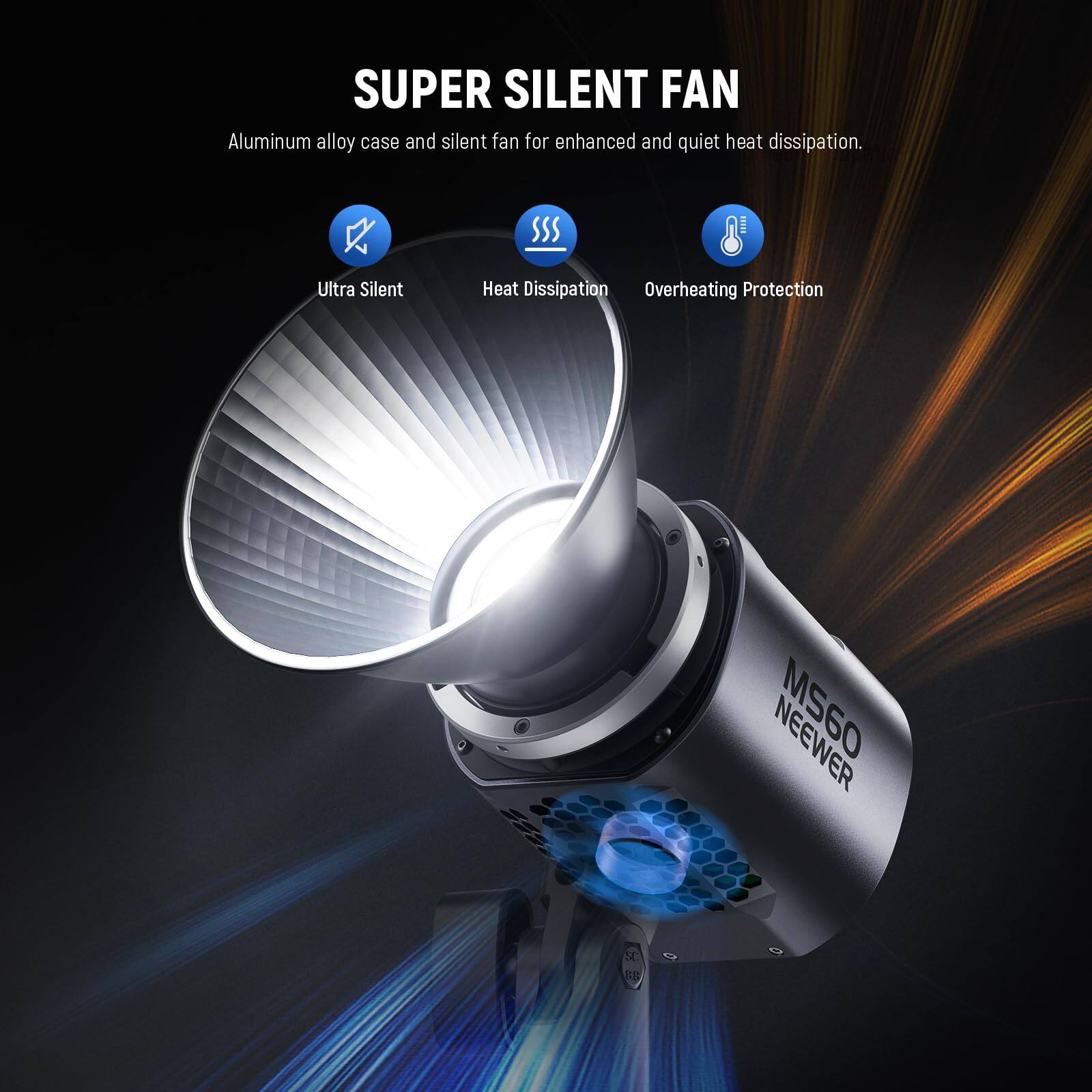 SUPER SILENT FAN  
Aluminum alloy case and silent fan for enhanced and quiet heat dissipation.  
SSS Ultra Silent Heat Dissipation  
Overheating Protection  
MS60 NEEWER