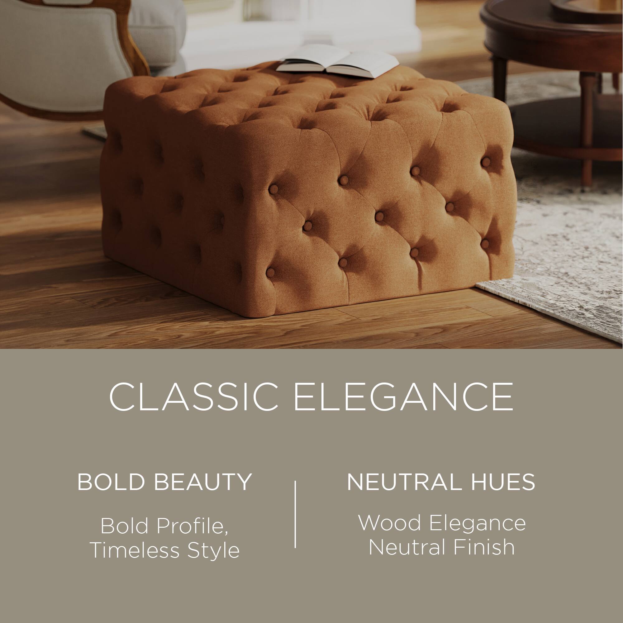CLASSIC ELEGANCE

BOLD BEAUTY  
Bold Profile, Timeless Style

NEUTRAL HUES  
Wood Elegance  
Neutral Finish