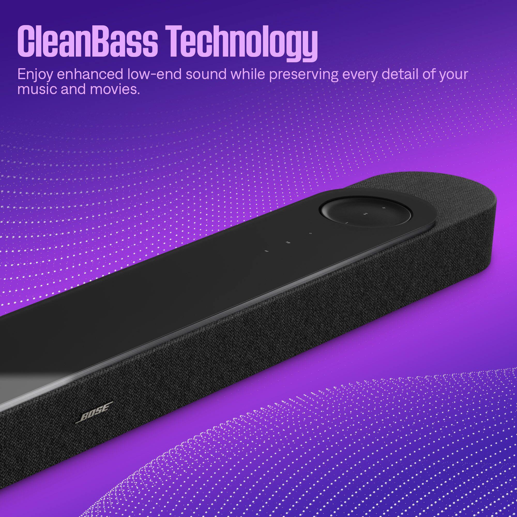 CleanBass Technology  
Enjoy enhanced low-end sound while preserving every detail of your music and movies.