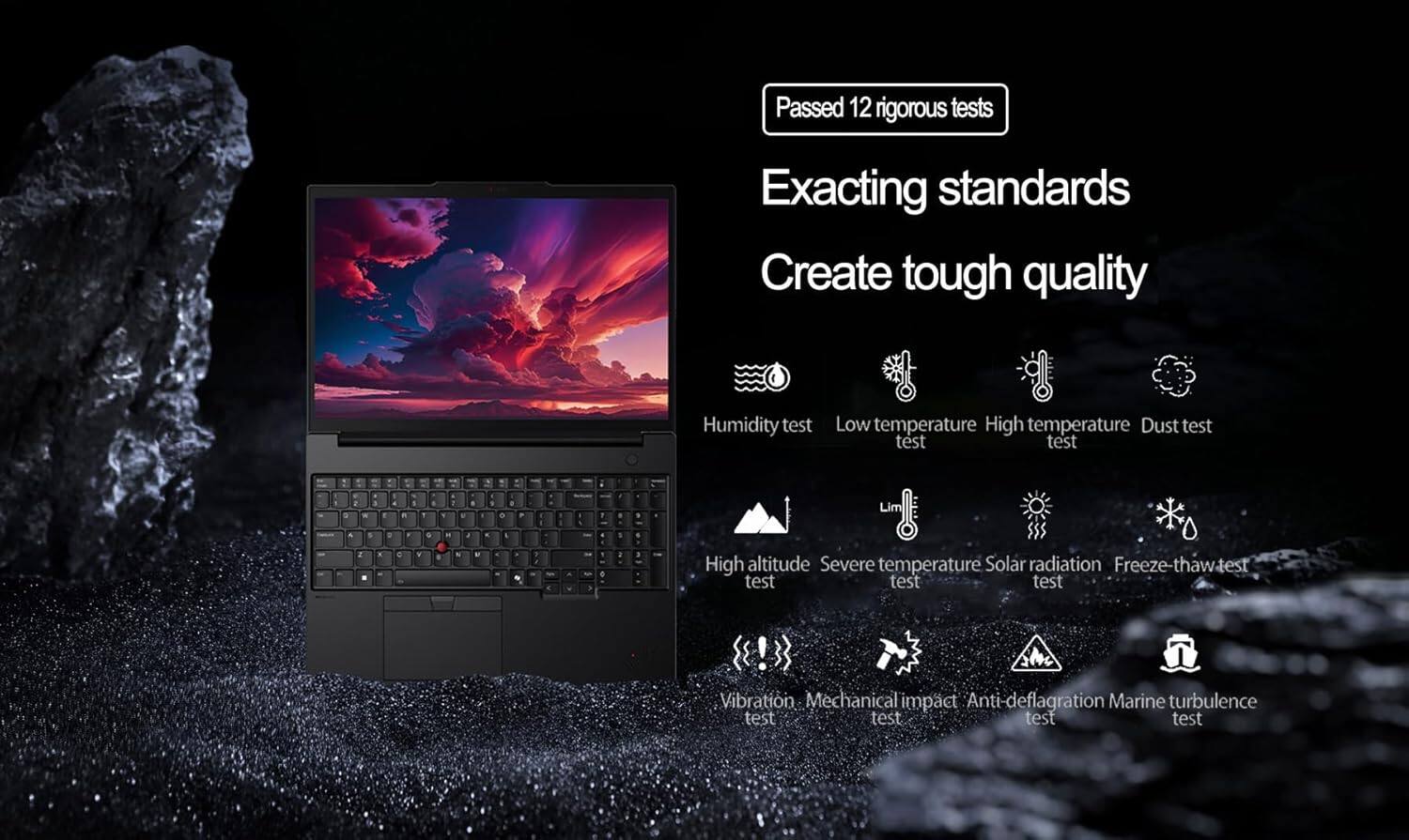 Passed 12 rigorous tests

Exacting standards  
Create tough quality

- Humidity test
- Low temperature test
- High temperature test
- Dust test
- High altitude test
- Severe temperature test
- Solar radiation test
- Freeze-thaw test
- Vibration test
- Mechanical impact test
- Anti-deflagration test
- Marine turbulence test