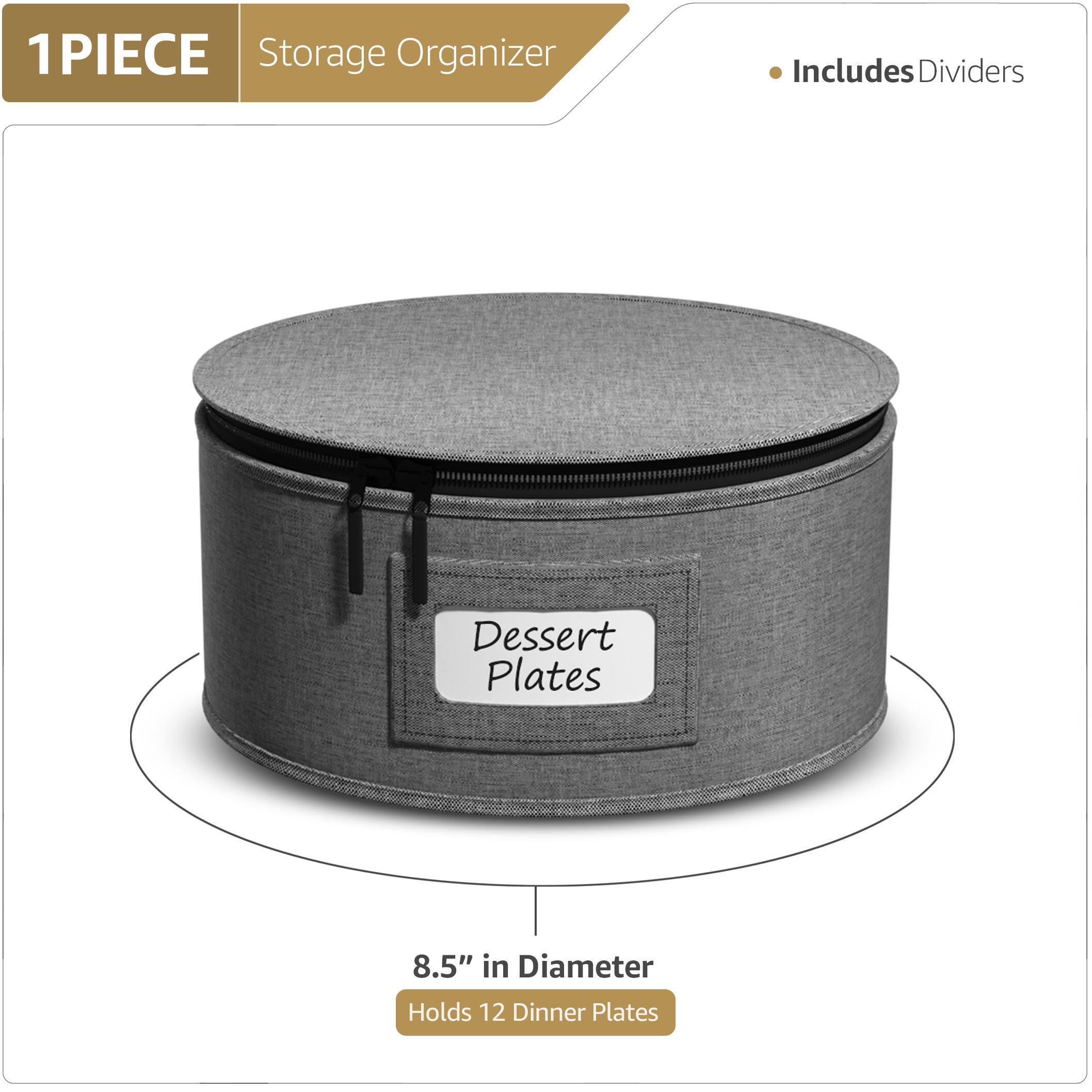 1 PIECE  
Storage Organizer  
Includes Dividers  

Dessert Plates  

8.5" in Diameter  
Holds 12 Dinner Plates