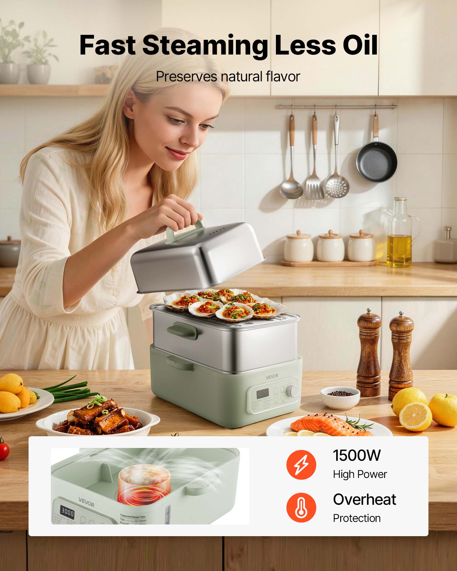 Fast Steaming Less Oil  
Preserves natural flavor  

VEVOR  
1500W High Power  
VEVOR 3000  
-  
Overheat Protection