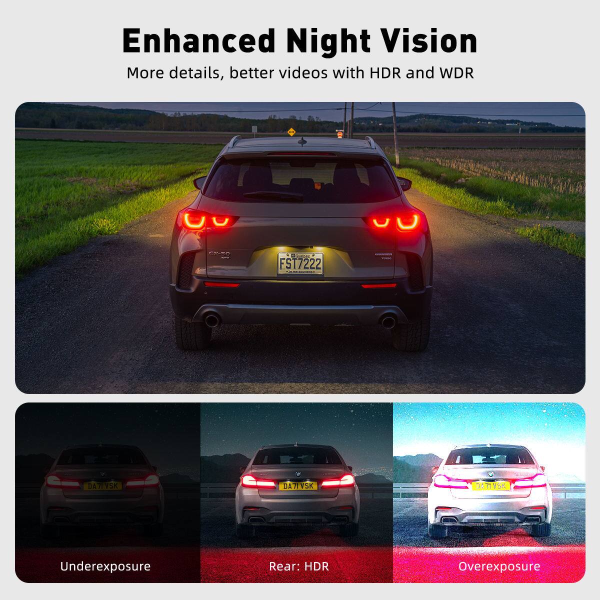 Enhanced Night Vision  
More details, better videos with HDR and WDR  

Underexposure  
Rear: HDR  
Overexposure