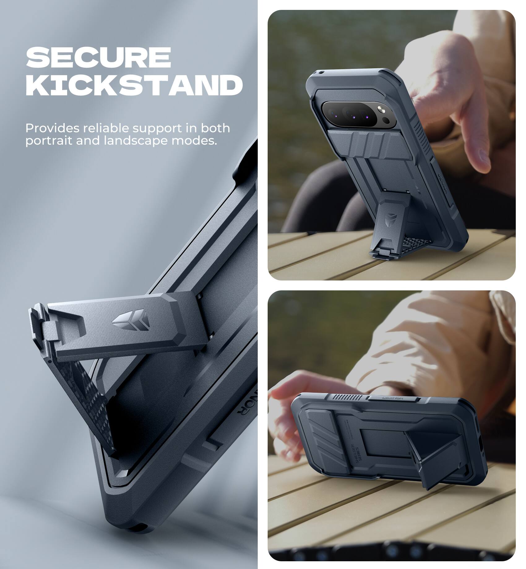 SECURE KICKSTAND  
Provides reliable support in both portrait and landscape modes.