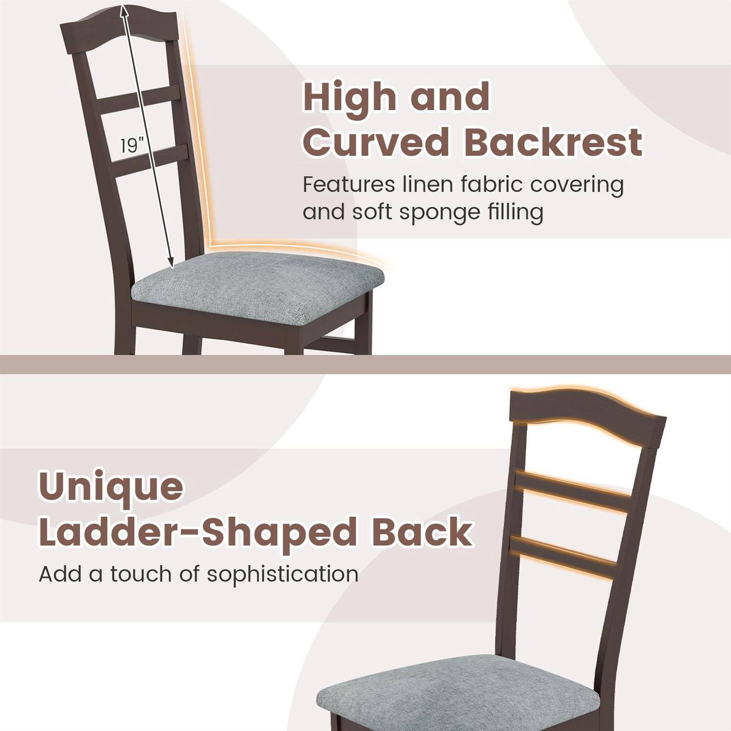 19" High and Curved Backrest  
Features linen fabric covering and soft sponge filling  

Unique Ladder-Shaped Back  
Add a touch of sophistication