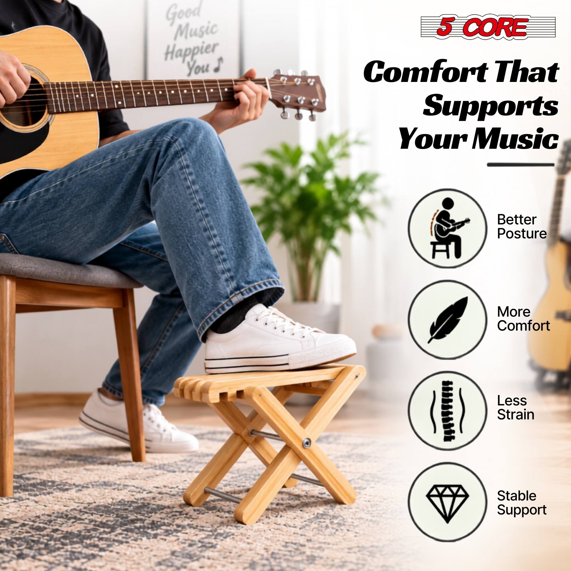 Good Music Happier You

5 CORE Comfort That Supports Your Music

- Better Posture
- More Comfort
- Less Strain
- Stable Support