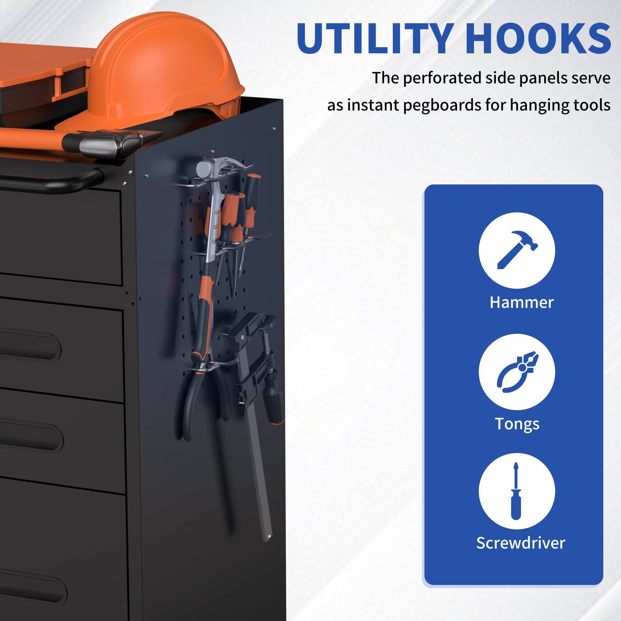 UTILITY HOOKS  
The perforated side panels serve as instant pegboards for hanging tools  
Hammer  
Tongs  
Screwdriver